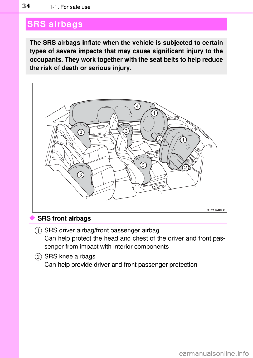 TOYOTA AVALON 2018   (in English) Owners Guide 341-1. For safe use
◆SRS front airbagsSRS driver airbag/front passenger airbag
Can help protect the head and chest of the driver and front pas-
senger from impact with interior components
SRS knee a