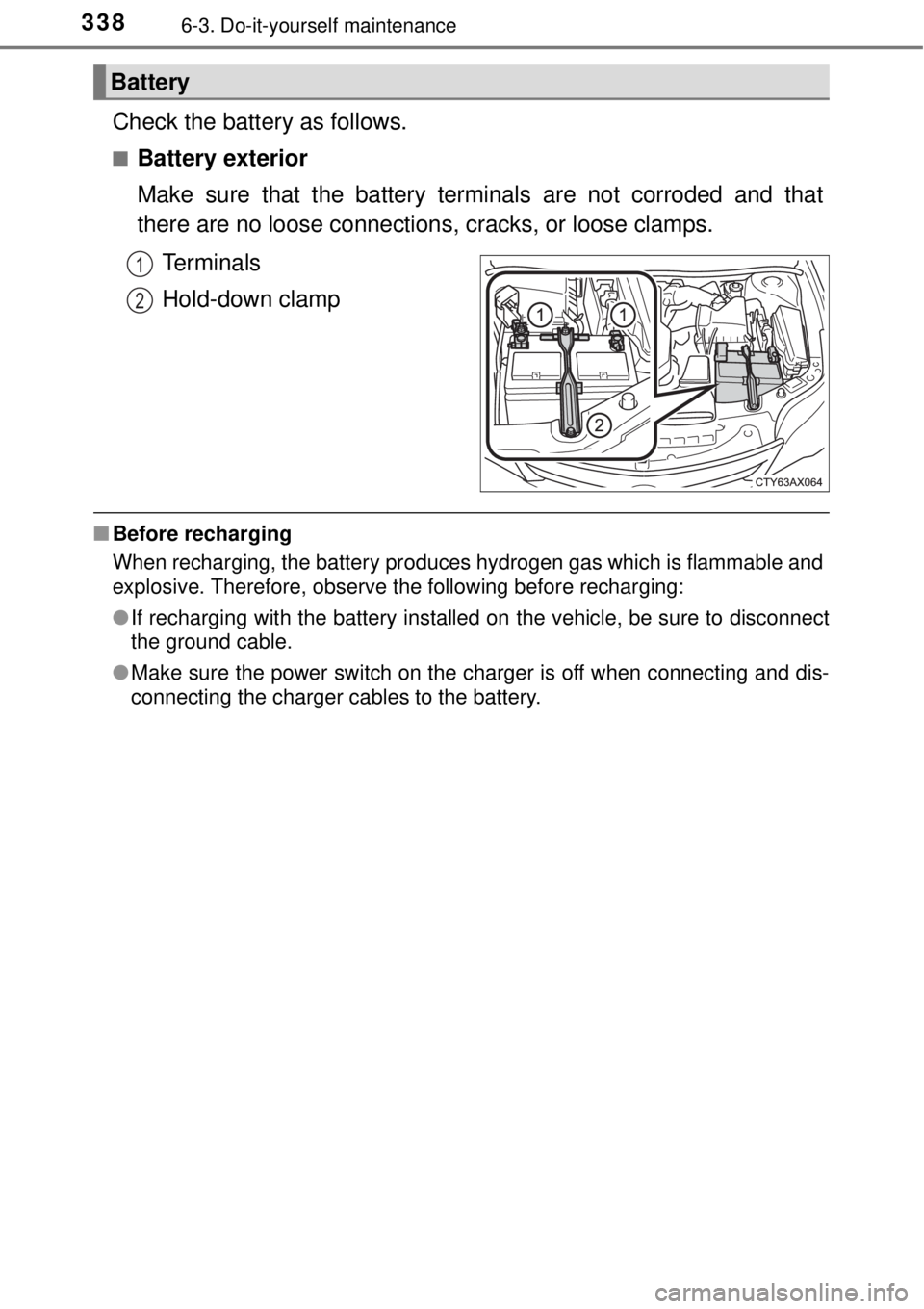 TOYOTA AVALON 2018  Owners Manual (in English) 3386-3. Do-it-yourself maintenance
Check the battery as follows.
■Battery exterior
Make sure that the battery terminals are not corroded and that
there are no loose connections, cracks, or loose cla