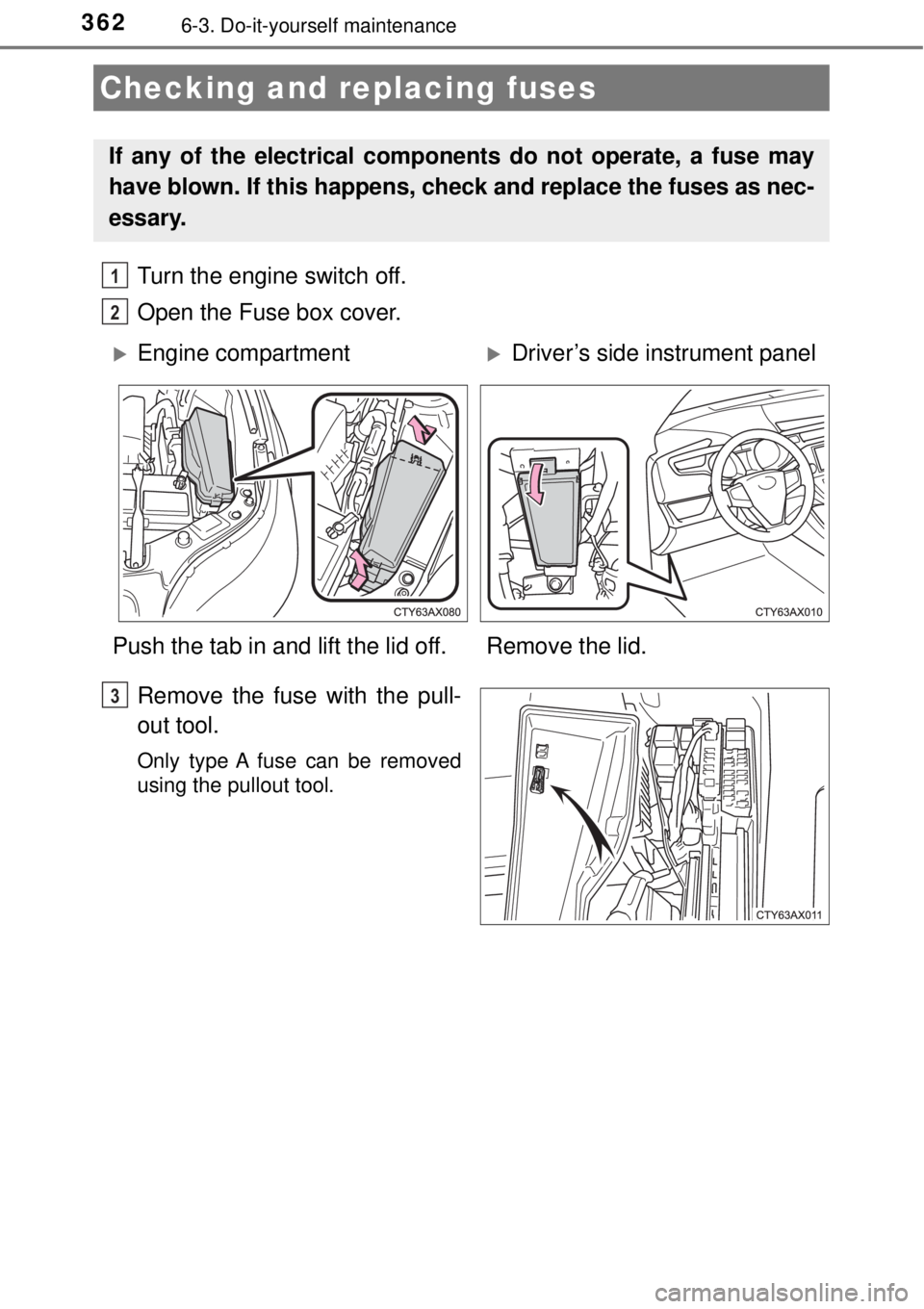 TOYOTA AVALON 2018  Owners Manual (in English) 3626-3. Do-it-yourself maintenance
Turn the engine switch off.
Open the Fuse box cover. 
Remove the fuse with the pull-
out tool.
Only type A fuse can be removed
using the pullout tool.
Checking and r