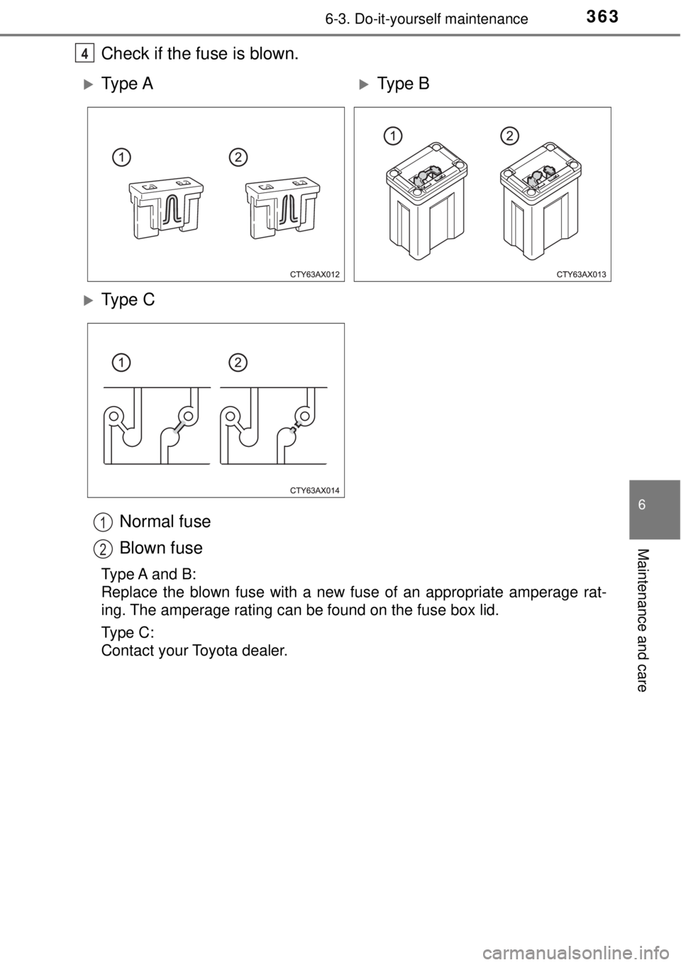 TOYOTA AVALON 2018  Owners Manual (in English) 3636-3. Do-it-yourself maintenance
6
Maintenance and care
Check if the fuse is blown.Normal fuse
Blown fuse
Type A and B:
Replace the blown fuse with a new fuse of an appropriate amperage rat-
ing. Th