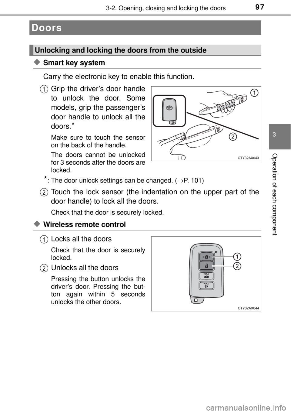 TOYOTA AVALON 2018  Owners Manual (in English) 97
3
Operation of each component
3-2. Opening, closing and locking the doors
◆Smart key system
Carry the electronic key to enable this function.Grip the driver’s door handle
to unlock the door. So