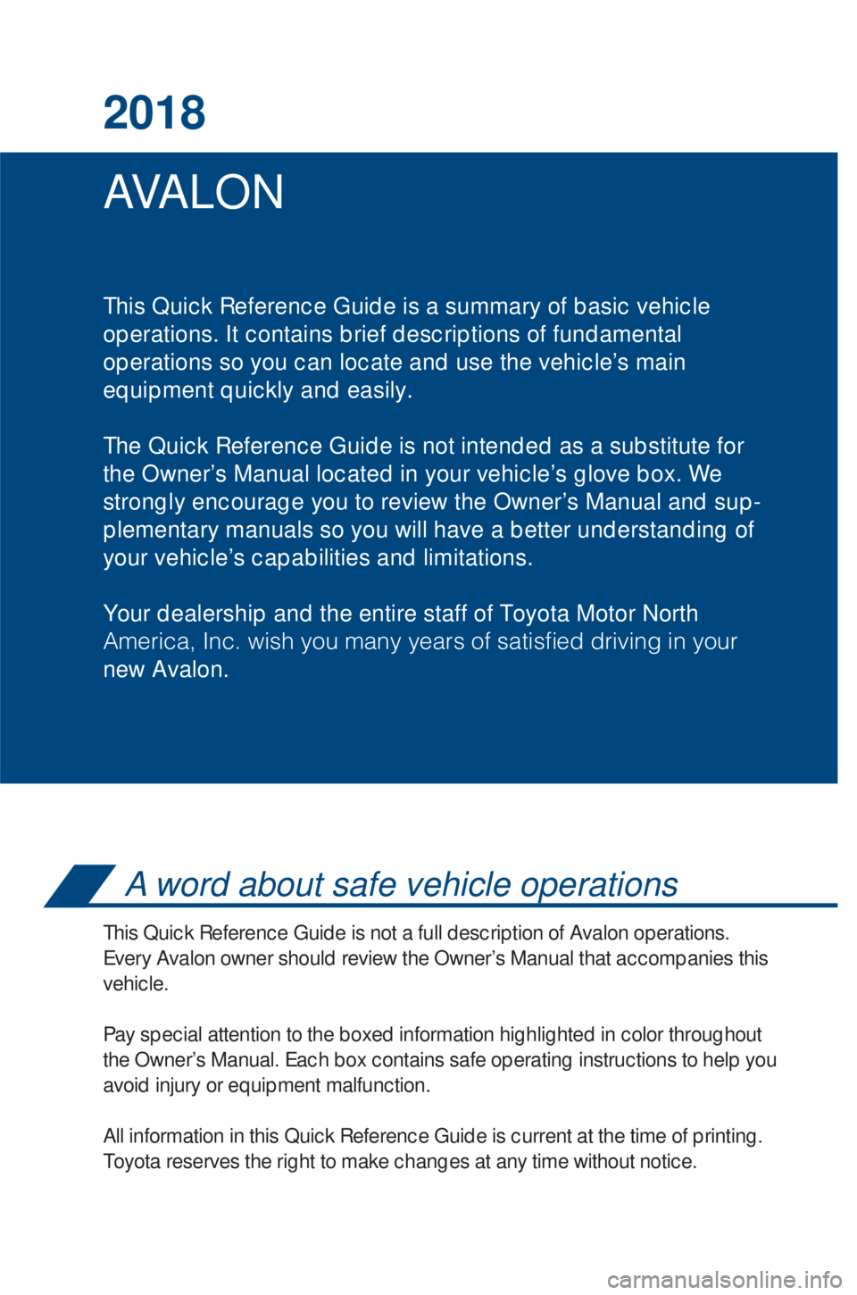 TOYOTA AVALON 2018 Owners Manual (in English) AVA L O N 2018
This Quick Reference Guide is a summary of basic vehicle
operations. It contains brief descriptions of fundamental
operations so you can locate and use the vehicle’s main
equipment q TOYOTA AVALON 2018 Owners Manual (in English) AVA L O N 2018
This Quick Reference Guide is a summary of basic vehicle
operations. It contains brief descriptions of fundamental
operations so you can locate and use the vehicle’s main
equipment q