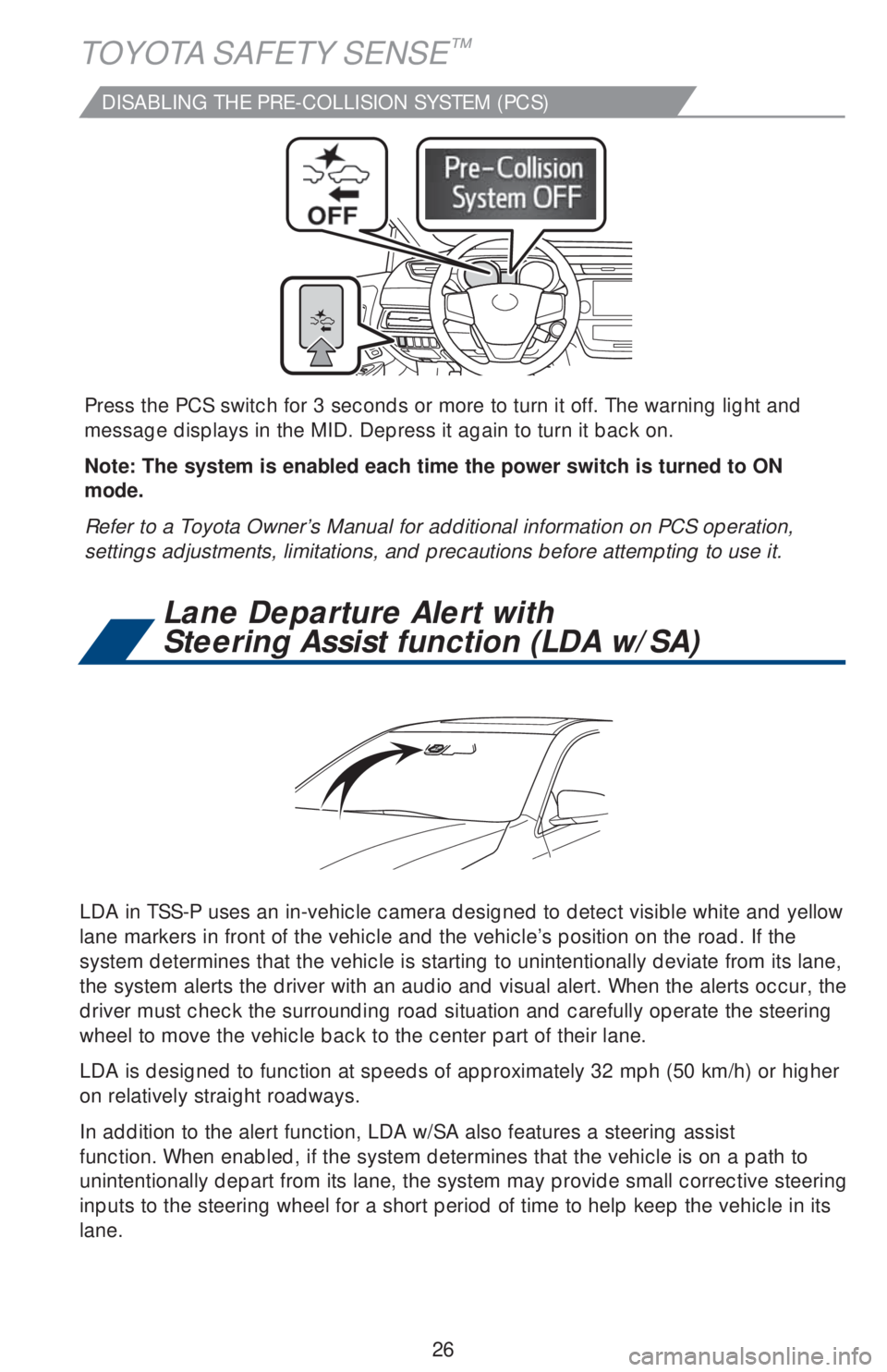 TOYOTA AVALON 2018   (in English) Owners Manual 26
DISABLING THE PRE-COLLISION SYSTEM (PCS)
LDA in TSS-P uses an in-vehicle camera designed to detect visible white and yellow 
lane markers in front of the vehicle and the vehicle’s position on the