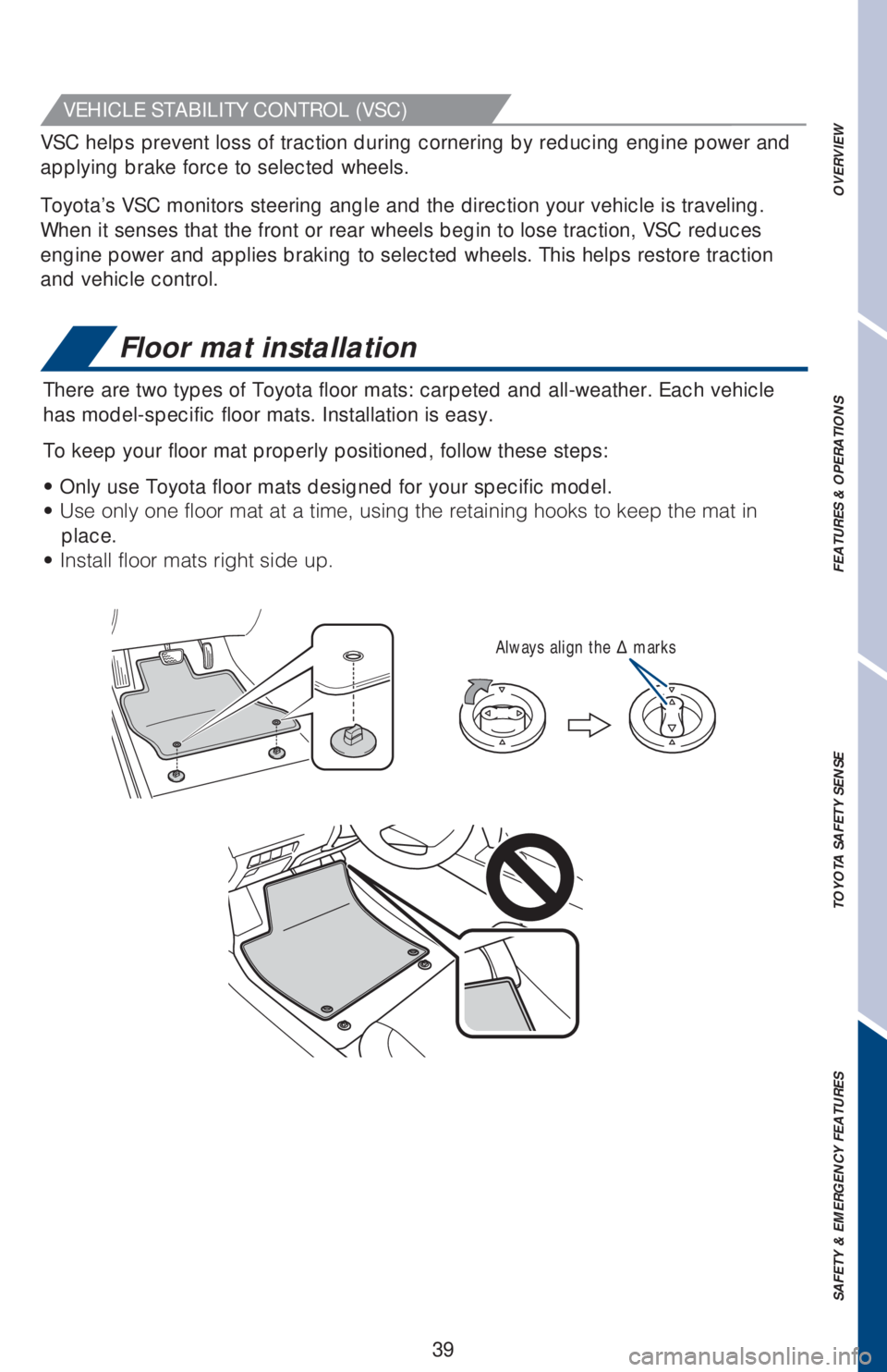 TOYOTA AVALON 2018  Owners Manual (in English) 39
OVERVIEW FEATURES & OPERATIONS TOYOTA SAFETY SENSE SAFETY & EMERGENCY FEATURES
Floor mat installation
There are two types of Toyota floor mats: carpeted and all-weather. Each vehicle 
has model-spe