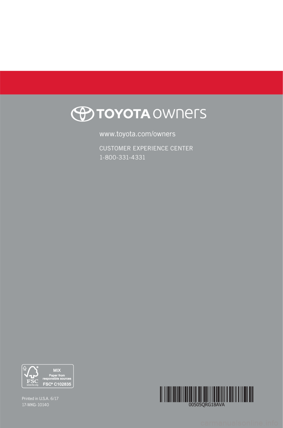 TOYOTA AVALON 2018 (in English) Workshop Manual www.toyota.com/owners
CUSTOMER EXPERIENCE CENTER
1- 8 0 0 - 3 31- 4 3 31
Printed in U.S.A. 6 /17
17 - M K G - 1 0 14 0 TOYOTA AVALON 2018 (in English) Workshop Manual www.toyota.com/owners
CUSTOMER EXPERIENCE CENTER
1- 8 0 0 - 3 31- 4 3 31
Printed in U.S.A. 6 /17
17 - M K G - 1 0 14 0