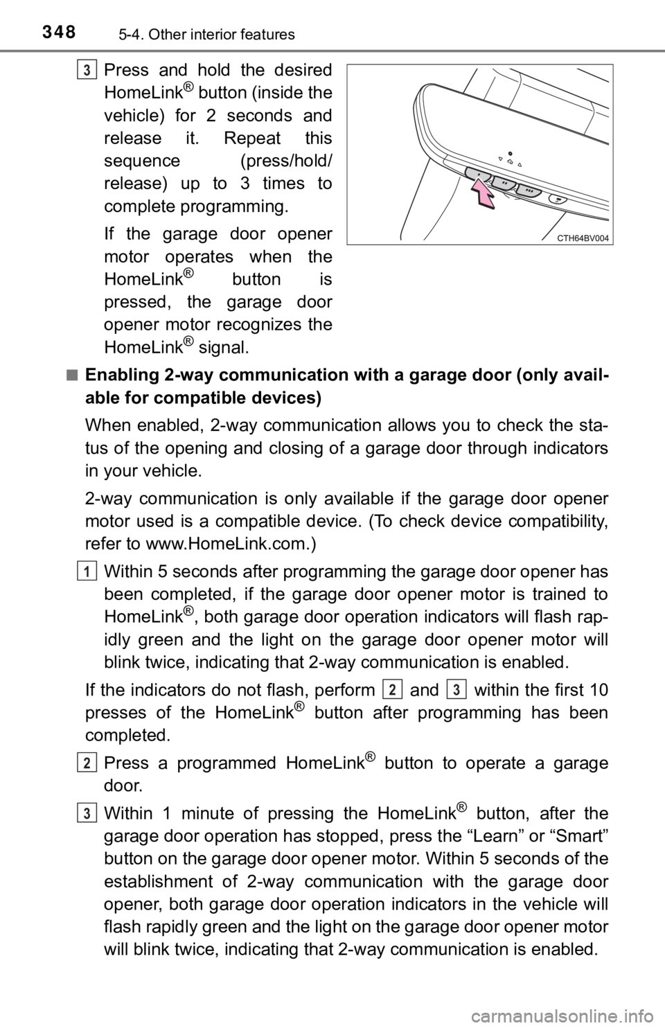 TOYOTA AVALON 2019 Owners Manual (in English) 3485-4. Other interior features
Press and hold the desired
HomeLink® button (inside the
vehicle) for 2 seconds and
release it. Repeat this
sequence (press/hold/
release) up to 3 times to
TOYOTA AVALON 2019 Owners Manual (in English) 3485-4. Other interior features
Press and hold the desired
HomeLink® button (inside the
vehicle) for 2 seconds and
release it. Repeat this
sequence (press/hold/
release) up to 3 times to