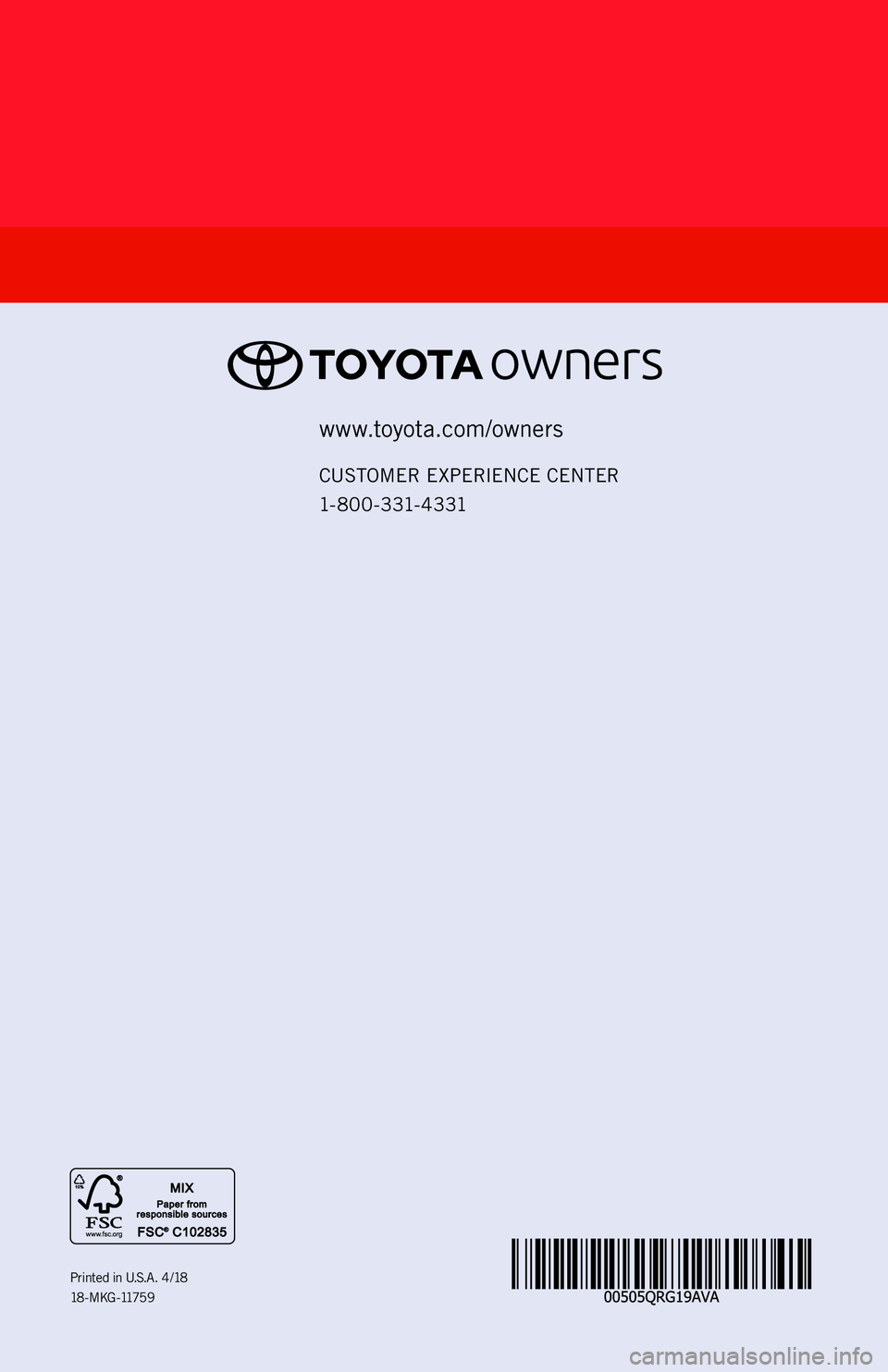 TOYOTA AVALON 2019 (in English) Workshop Manual AVALON
2 0 1 9 www.toyota.com/owners
CUSTOMER E XPERIENCE CENTER
1- 8 0 0 - 3 31- 4 3 31
Printed in U. S. A . 4 / 18
18 - M K G -1175 9
18-MKG-11759_QRG_Cover_AVALON_1_1F_lm.indd 14/12/18 2:54 P TOYOTA AVALON 2019 (in English) Workshop Manual AVALON
2 0 1 9 www.toyota.com/owners
CUSTOMER E XPERIENCE CENTER
1- 8 0 0 - 3 31- 4 3 31
Printed in U. S. A . 4 / 18
18 - M K G -1175 9
18-MKG-11759_QRG_Cover_AVALON_1_1F_lm.indd 14/12/18 2:54 P