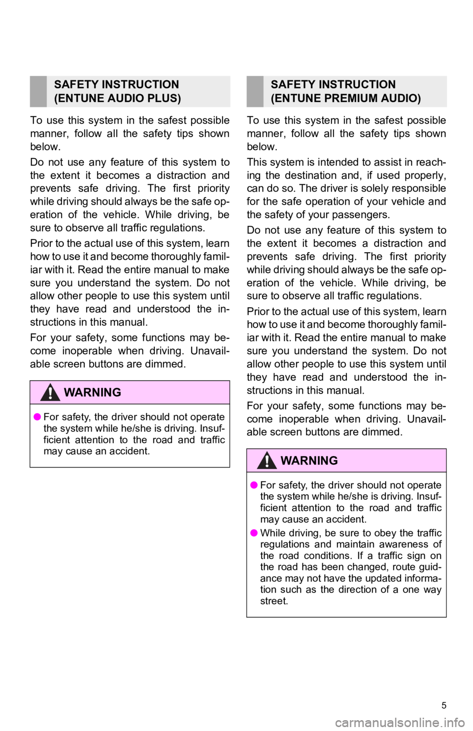 TOYOTA AVALON 2019  Accessories, Audio & Navigation (in English) 5
To  use  this  system  in  the  safest  possible
manner,  follow  all  the  safety  tips  shown
below.
Do  not  use  any  feature  of  this  system  to
the  extent  it  becomes  a  distraction  and
