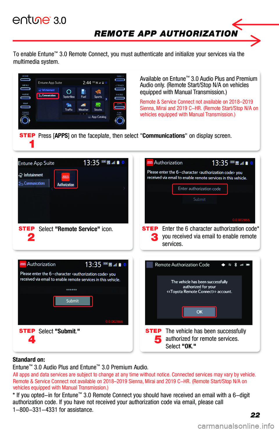 TOYOTA AVALON 2019  Accessories, Audio & Navigation (in English) 22
To enable Entune™ 3.0 Remote Connect, you must authenticate and initialize your services \
via the 
multimedia system.
Standard on:
Entune™ 3.0 Audio Plus and Entune™ 3.0 Premium Audio.
* If 