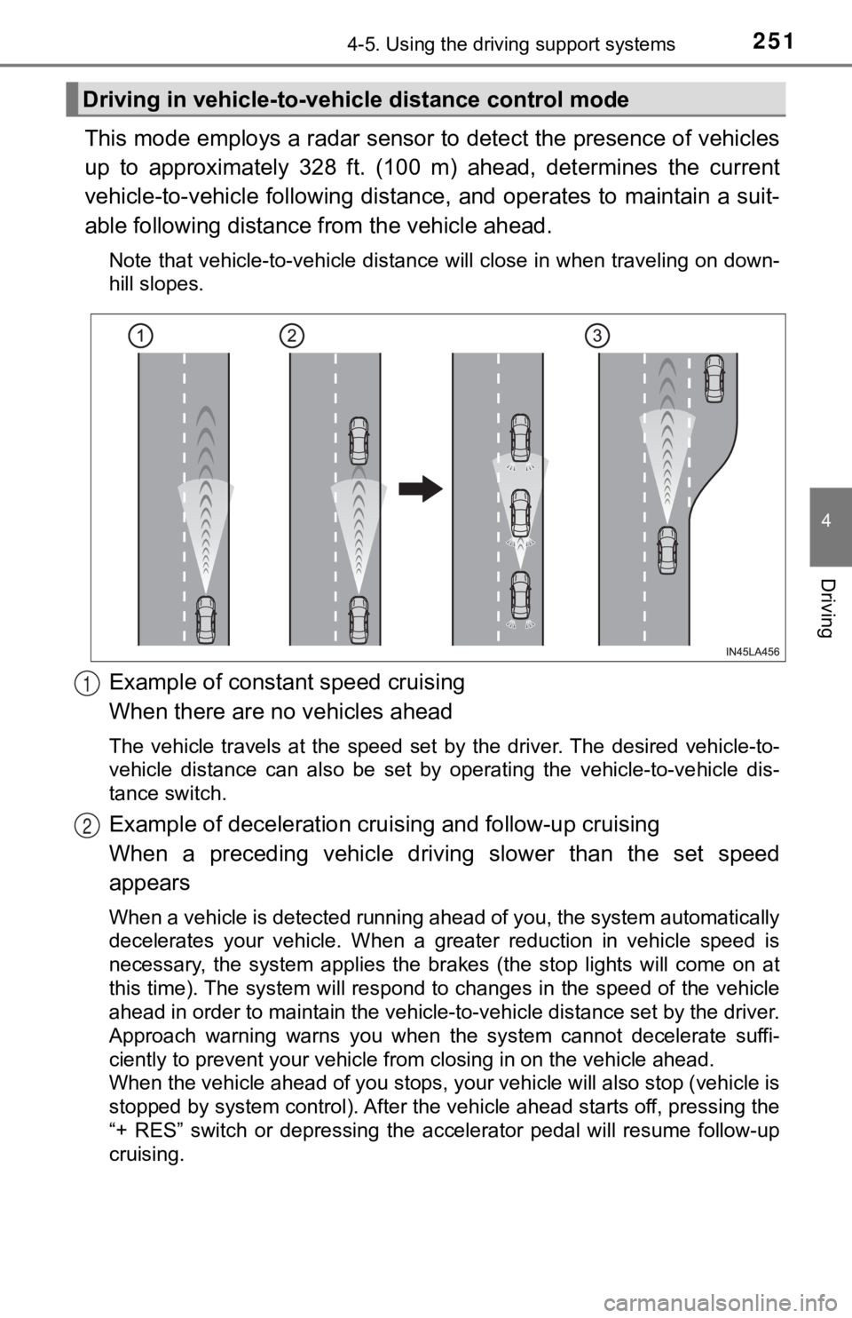 TOYOTA AVALON 2020  Owners Manual (in English) 2514-5. Using the driving support systems
4
Driving
This mode employs a radar sensor to detect the presence of vehicles
up  to  approximately  328  ft.  (100  m)  ahead,  determines  the  curre nt
veh