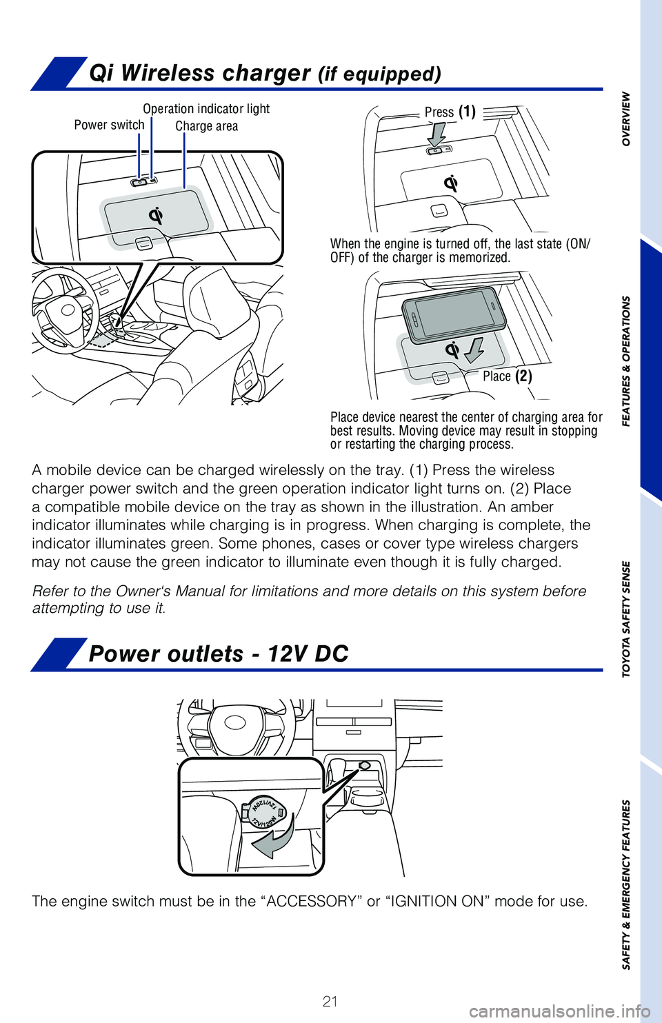TOYOTA AVALON 2020 (in English) Owners Manual 21
The engine switch must be in the “ACCESSORY” or “IGNITION ON”\
mode for use.
Power outlets - 12V DC
Qi Wireless charger (if equipped)
A mobile device can be charged wirelessly on the tray. TOYOTA AVALON 2020 (in English) Owners Manual 21
The engine switch must be in the “ACCESSORY” or “IGNITION ON”\
mode for use.
Power outlets - 12V DC
Qi Wireless charger (if equipped)
A mobile device can be charged wirelessly on the tray.