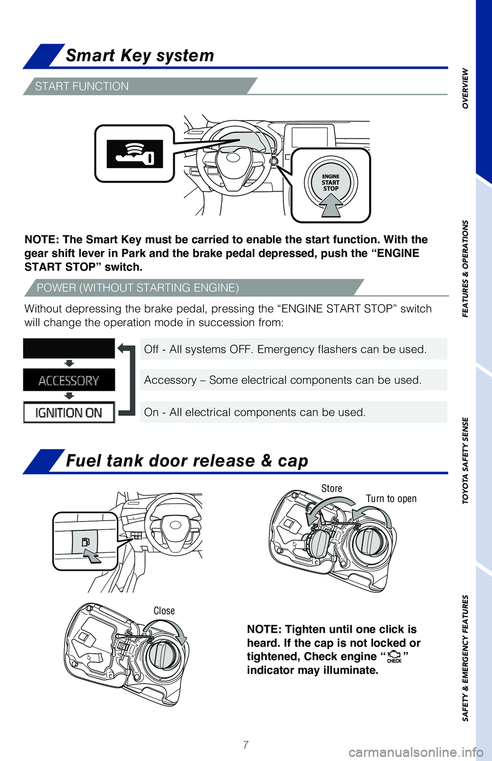 TOYOTA AVALON 2020  Owners Manual (in English) 7
Smart Key system
Fuel tank door release & cap
NOTE: The Smart Key must be carried to enable the start function. With the 
gear shift lever in Park and the brake pedal depressed, push the “ENGINE 
