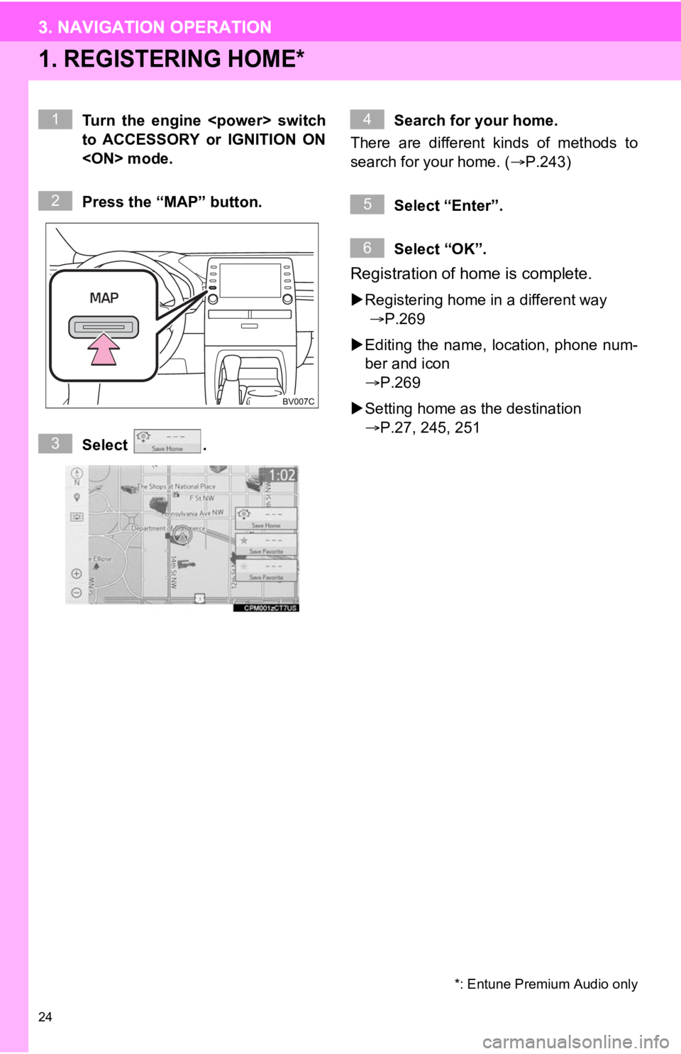 TOYOTA AVALON 2020  Accessories, Audio & Navigation (in English) 24
3. NAVIGATION OPERATION
1. REGISTERING HOME*
Turn  the  engine  <power>  switch
to  ACCESSORY  or  IGNITION  ON
<ON> mode.
Press the “MAP” button.
Select  .Search for your home.
There  are  dif