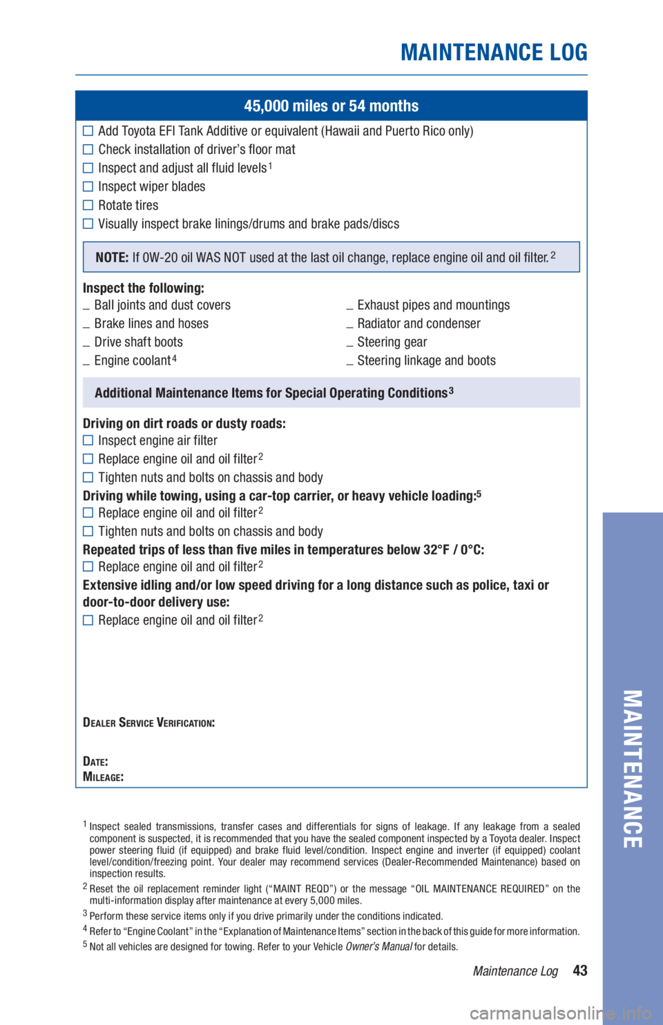 TOYOTA AVALON 2020  Warranties & Maintenance Guides (in English) 43Maintenance Log
MAINTENANCE LOG
MAINTENANCE
45,000 miles or 54 months
Add Toyota EFI Tank Additive or equivalent (Hawaii and Puerto Rico only)
Check installation of driver’s floor mat
Inspect and 