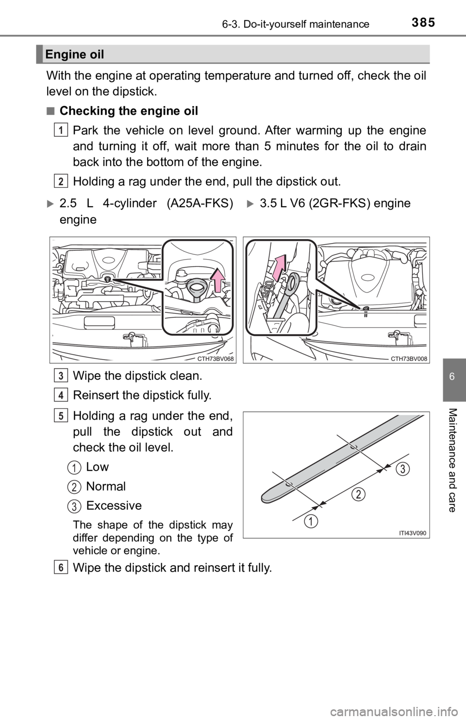TOYOTA AVALON 2021 (in English) Owners Guide 3856-3. Do-it-yourself maintenance
6
Maintenance and care
With the engine at operating temperature and turned off, check the oil
level on the dipstick.
■Checking the engine oil
Park the vehicle o TOYOTA AVALON 2021 (in English) Owners Guide 3856-3. Do-it-yourself maintenance
6
Maintenance and care
With the engine at operating temperature and turned off, check the oil
level on the dipstick.
■Checking the engine oil
Park the vehicle o