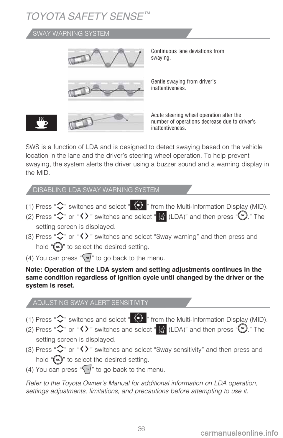 TOYOTA AVALON 2021   (in English) Owners Guide 36
TOYOTA SAFETY SENSE™
SWAY WARNING SYSTEM
SWS is a function of LDA and is designed to detect swaying based on the vehicle 
location in the lane and the driver’s steering wheel operation. To help