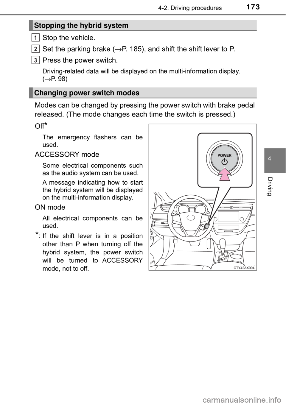 TOYOTA AVALON HYBRID 2018  Owners Manual (in English) 1734-2. Driving procedures
4
Driving
Stop the vehicle.
Set the parking brake (→P. 185), and shift the shift lever to P.
Press the power switch.
Driving-related data will be displayed on the multi-in