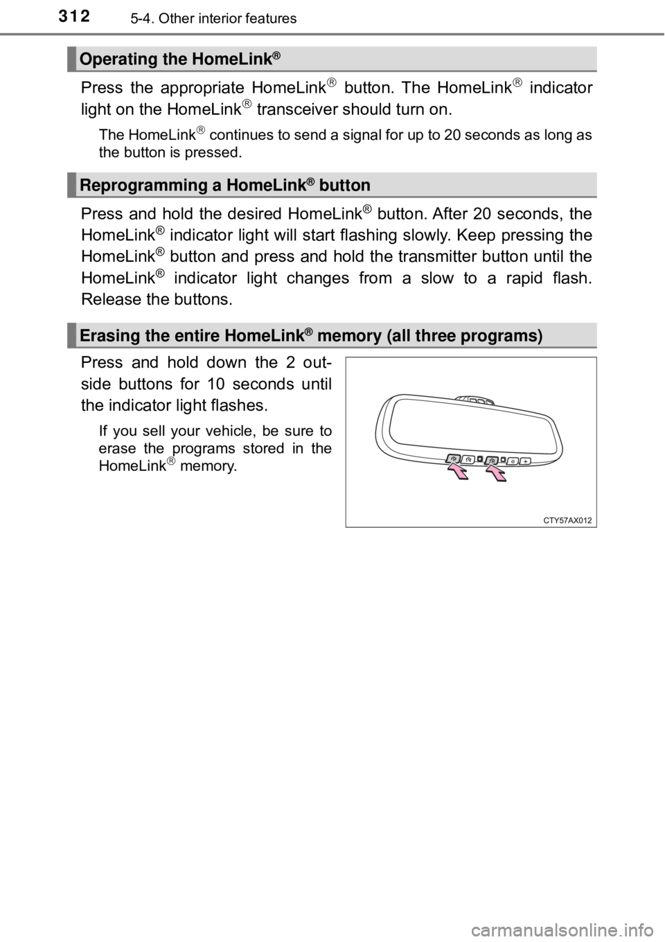 TOYOTA AVALON HYBRID 2018 Owners Manual (in English) 3125-4. Other interior features
Press the appropriate HomeLink button. The HomeLink indicator
light on the HomeLink transceiver should turn on.
The HomeLink continues to send a signal for TOYOTA AVALON HYBRID 2018 Owners Manual (in English) 3125-4. Other interior features
Press the appropriate HomeLink button. The HomeLink indicator
light on the HomeLink transceiver should turn on.
The HomeLink continues to send a signal for