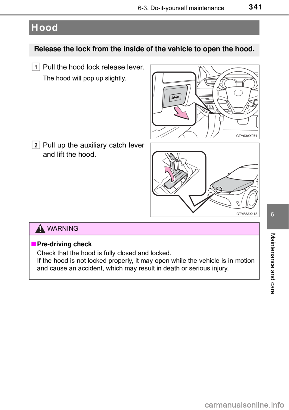 TOYOTA AVALON HYBRID 2018  Owners Manual (in English) 3416-3. Do-it-yourself maintenance
6
Maintenance and care
Pull the hood lock release lever.
The hood will pop up slightly.
Pull up the auxiliary catch lever
and lift the hood.
Hood
Release the lock fr