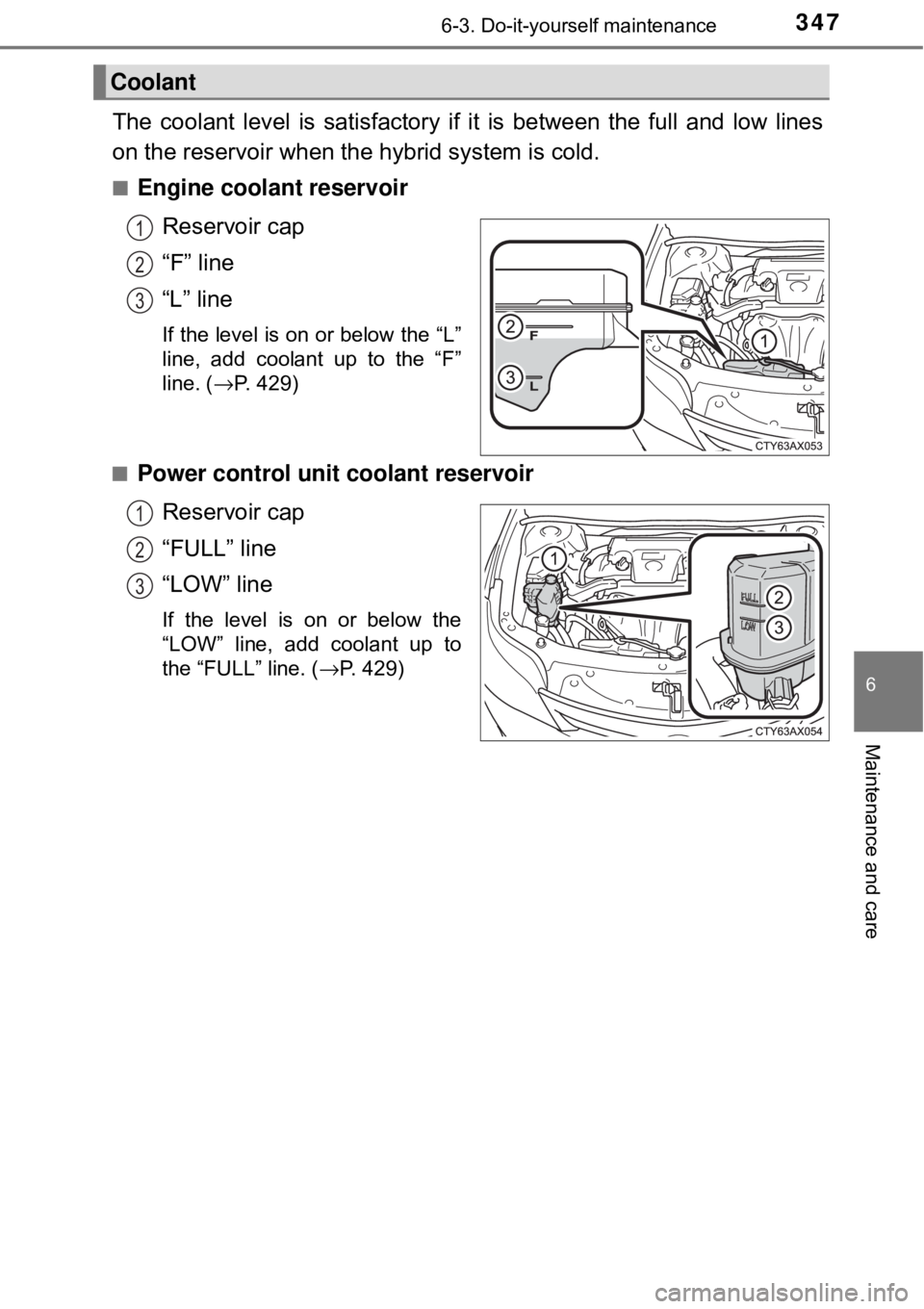 TOYOTA AVALON HYBRID 2018  Owners Manual (in English) 3476-3. Do-it-yourself maintenance
6
Maintenance and care
The coolant level is satisfactory if it is between the full and low lines
on the reservoir when the hybrid system is cold.
■Engine coolant r