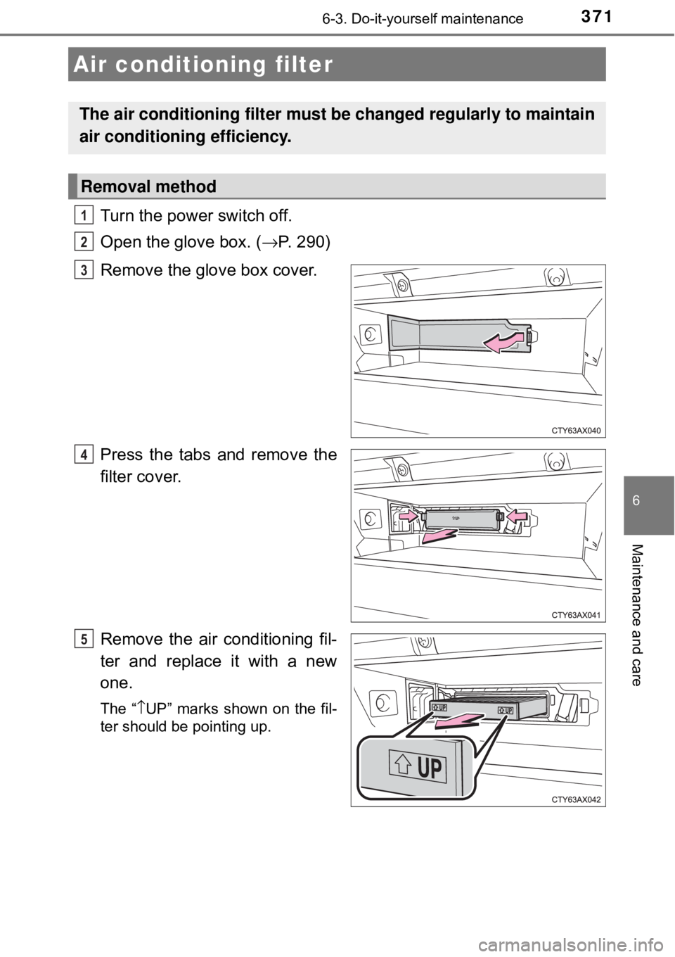TOYOTA AVALON HYBRID 2018  Owners Manual (in English) 3716-3. Do-it-yourself maintenance
6
Maintenance and care
Turn the power switch off.
Open the glove box. (→P. 290)
Remove the glove box cover.
Press the tabs and remove the
filter cover.
Remove the 