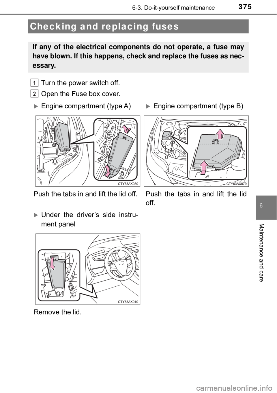TOYOTA AVALON HYBRID 2018  Owners Manual (in English) 3756-3. Do-it-yourself maintenance
6
Maintenance and care
Turn the power switch off.
Open the Fuse box cover. 
Checking and replacing fuses
If any of the electrical components do not operate, a fuse m