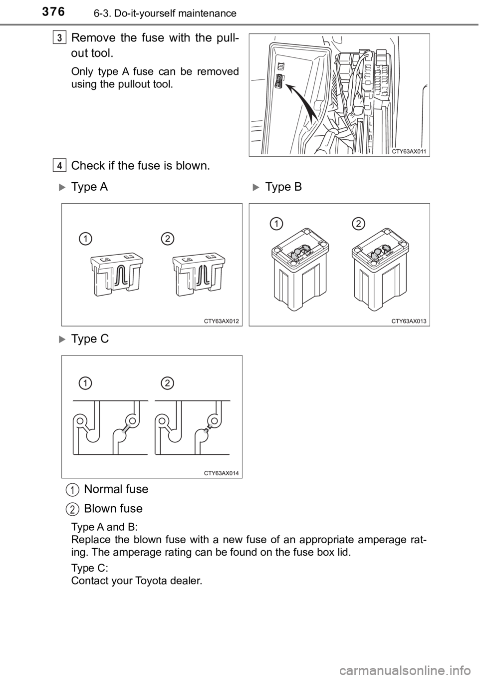 TOYOTA AVALON HYBRID 2018  Owners Manual (in English) 3766-3. Do-it-yourself maintenance
Remove the fuse with the pull-
out tool.
Only type A fuse can be removed
using the pullout tool.
Check if the fuse is blown.Normal fuse
Blown fuse
Type A and B:
Repl