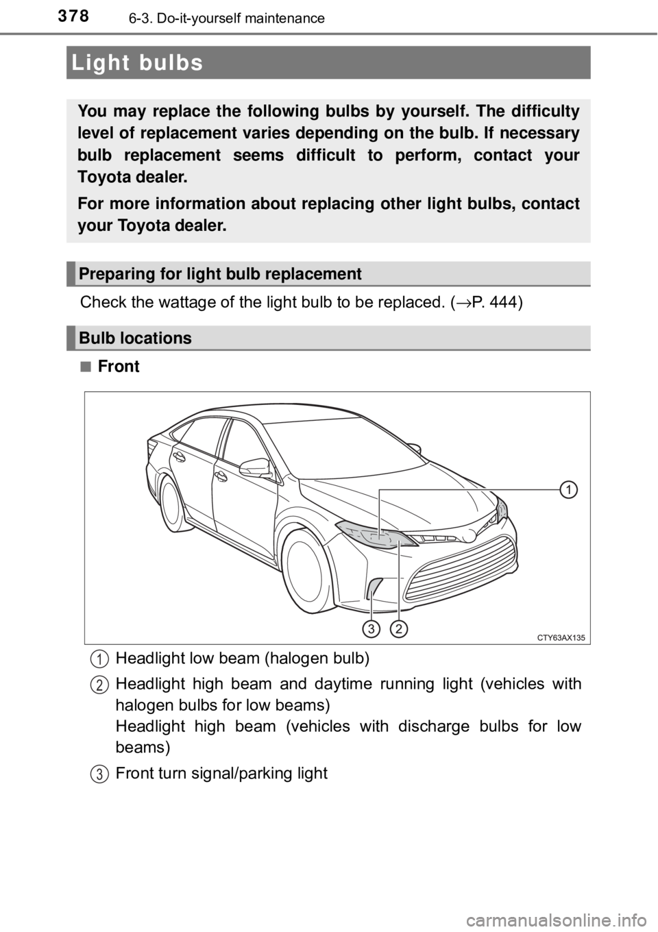 TOYOTA AVALON HYBRID 2018  Owners Manual (in English) 3786-3. Do-it-yourself maintenance
Check the wattage of the light bulb to be replaced. (→P. 444)
■Front
Light bulbs
You may replace the following bulbs  by yourself. The difficulty
level of replac