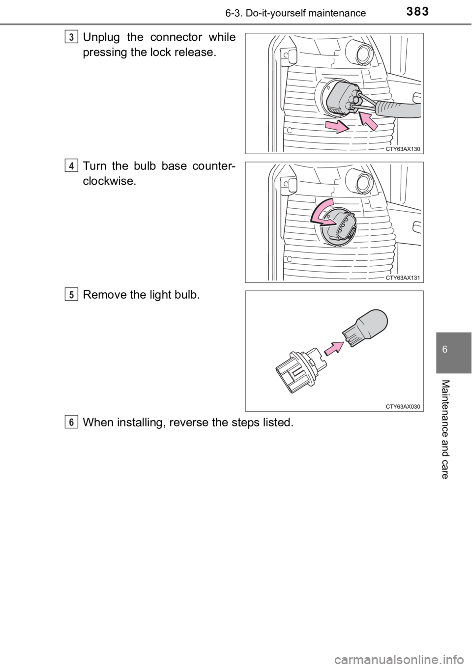 TOYOTA AVALON HYBRID 2018  Owners Manual (in English) 3836-3. Do-it-yourself maintenance
6
Maintenance and care
Unplug the connector while
pressing the lock release.
Turn the bulb base counter-
clockwise.
Remove the light bulb.
When installing, reverse t