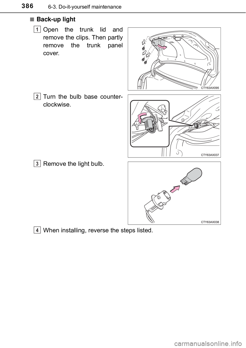 TOYOTA AVALON HYBRID 2018  Owners Manual (in English) 3866-3. Do-it-yourself maintenance
■Back-up lightOpen the trunk lid and
remove the clips. Then partly
remove the trunk panel
cover.
Turn the bulb base counter-
clockwise.
Remove the light bulb.
When