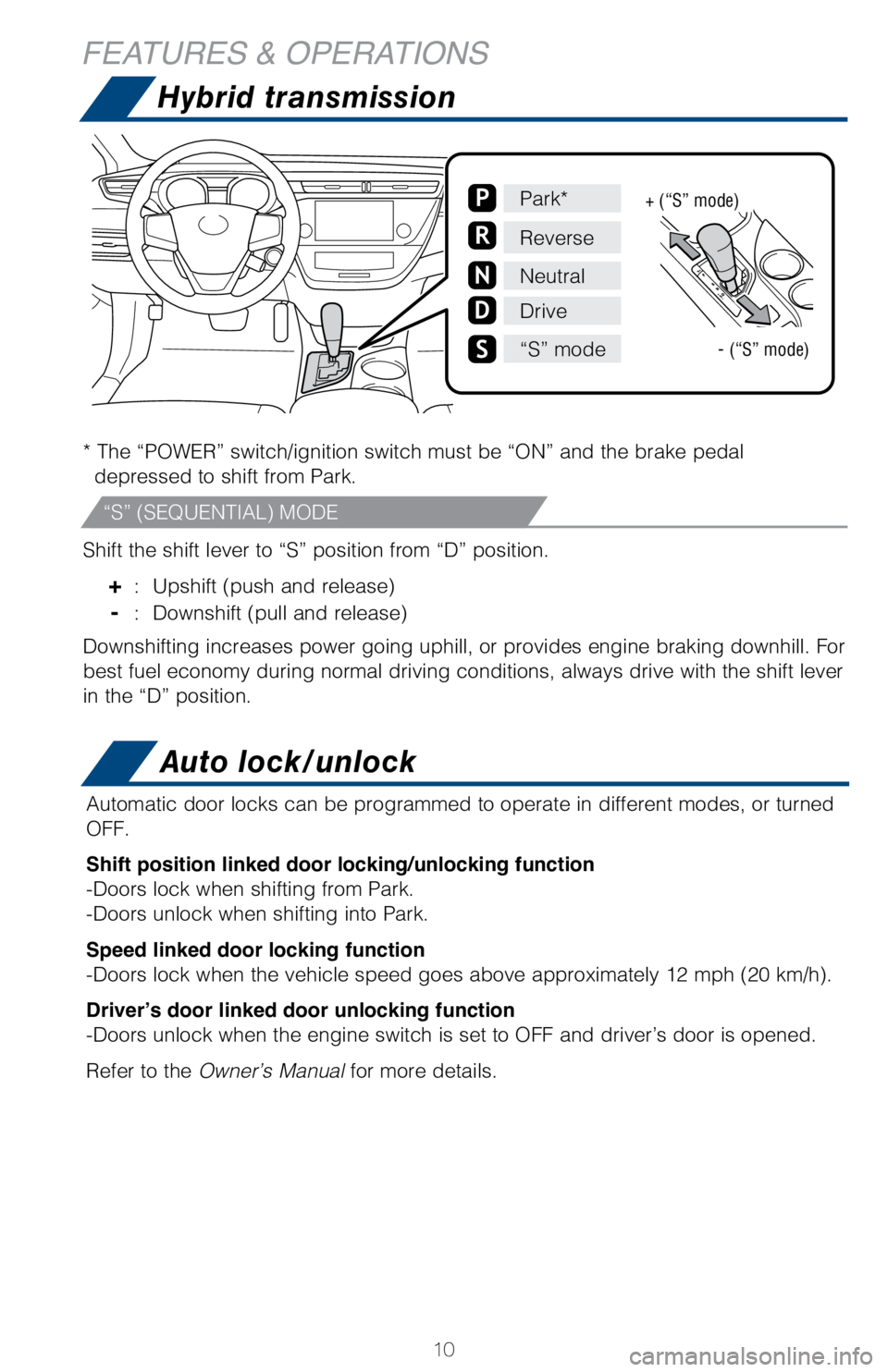 TOYOTA AVALON HYBRID 2018 (in English) User Guide 10
Hybrid transmission
* The “POWER” switch/ignition switch must be “ON” and the br\
ake pedal depressed to shift from Park.
Shift the shift lever to “S” position from “D” position.
+ TOYOTA AVALON HYBRID 2018 (in English) User Guide 10
Hybrid transmission
* The “POWER” switch/ignition switch must be “ON” and the br\
ake pedal depressed to shift from Park.
Shift the shift lever to “S” position from “D” position.
+
