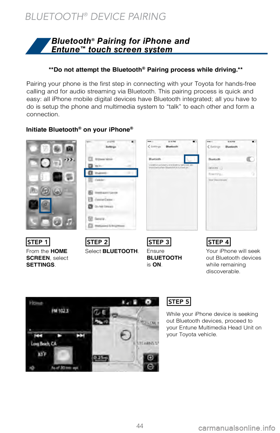 TOYOTA AVALON HYBRID 2018  Owners Manual (in English) 44
Pairing your phone is the first step in connecting with your Toyota for \
hands-free 
calling and for audio streaming via Bluetooth. This pairing process is q\
uick and 
easy: all iPhone mobile dig