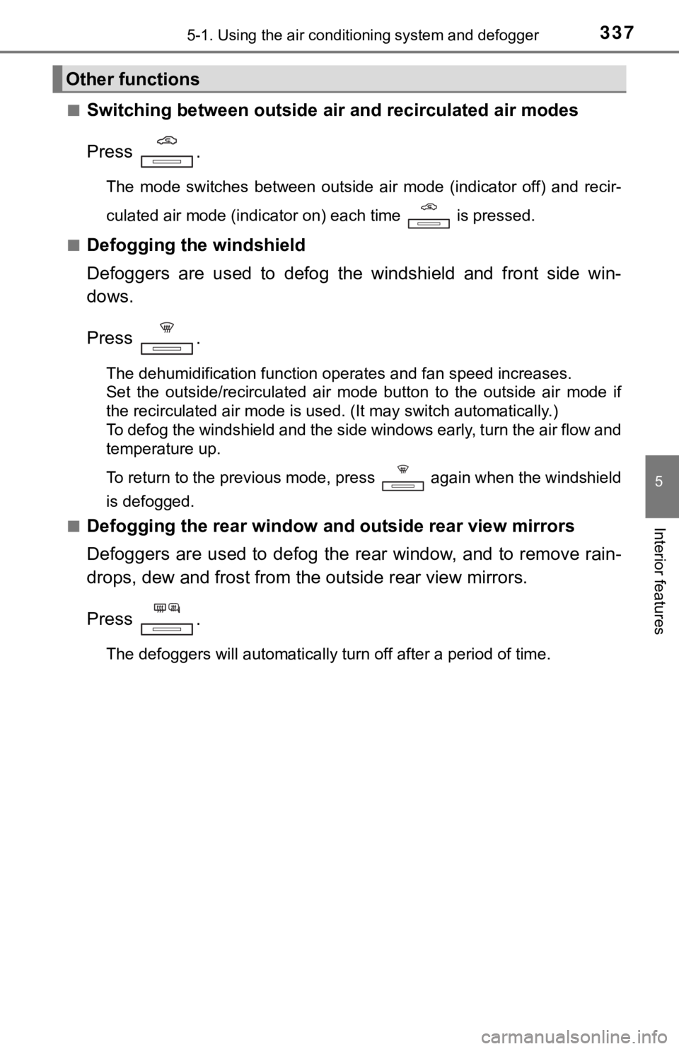 TOYOTA AVALON HYBRID 2019 Owners Manual (in English) 3375-1. Using the air conditioning system and defogger
5
Interior features
■Switching between outside air and recirculated air modes
Press .
The mode switches between outside air mode (indi TOYOTA AVALON HYBRID 2019 Owners Manual (in English) 3375-1. Using the air conditioning system and defogger
5
Interior features
■Switching between outside air and recirculated air modes
Press .
The mode switches between outside air mode (indi
