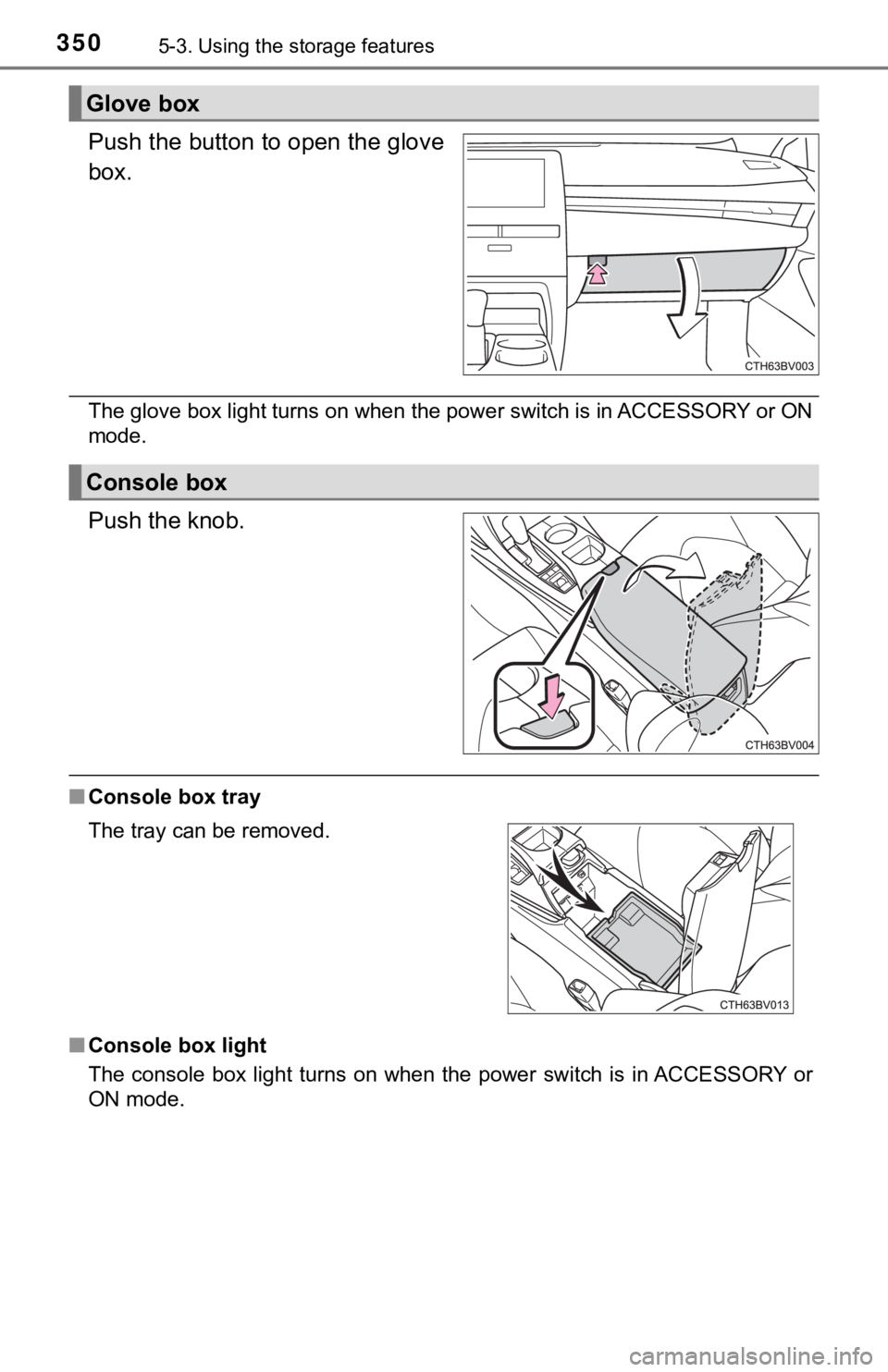 TOYOTA AVALON HYBRID 2019  Owners Manual (in English) 3505-3. Using the storage features
Push the button to open the glove
box.
The glove box light turns on when the power switch is in ACCESS ORY or ON
mode.
Push the knob.
■ Console box tray
■ Consol
