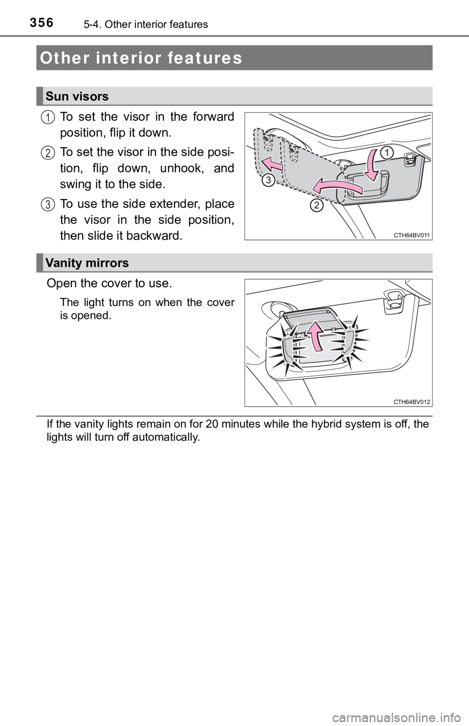 TOYOTA AVALON HYBRID 2019  Owners Manual (in English) 3565-4. Other interior features
To  set  the  visor  in  the  forward
position, flip it down.
To set the visor in the side posi-
tion,  flip  down,  unhook,  and
swing it to the side.
To  use the  sid