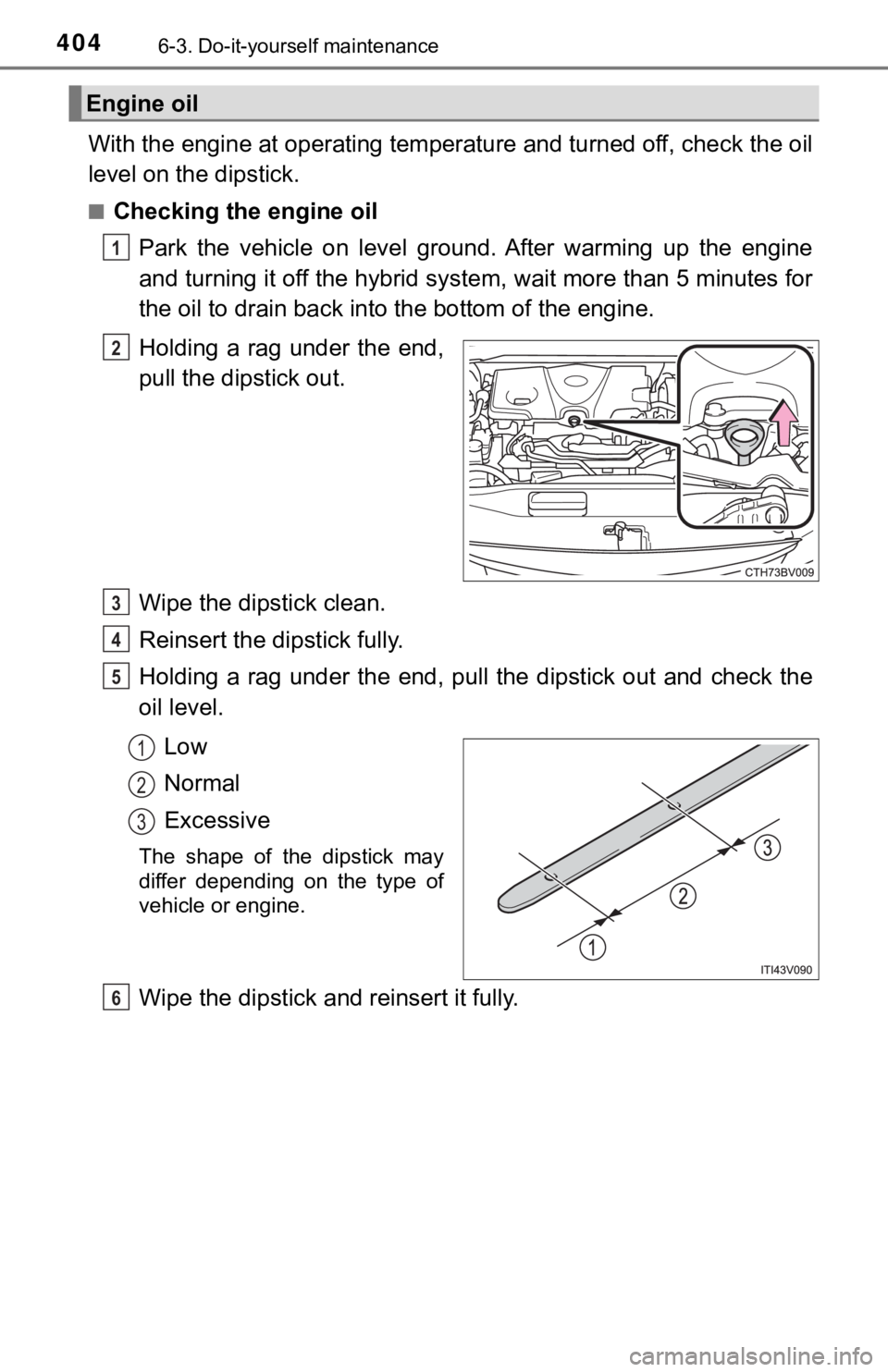 TOYOTA AVALON HYBRID 2019 Owners Manual (in English) 4046-3. Do-it-yourself maintenance
With the engine at operating temperature and turned off, check the oil
level on the dipstick.
■Checking the engine oil
Park the vehicle on level ground. Afte TOYOTA AVALON HYBRID 2019 Owners Manual (in English) 4046-3. Do-it-yourself maintenance
With the engine at operating temperature and turned off, check the oil
level on the dipstick.
■Checking the engine oil
Park the vehicle on level ground. Afte