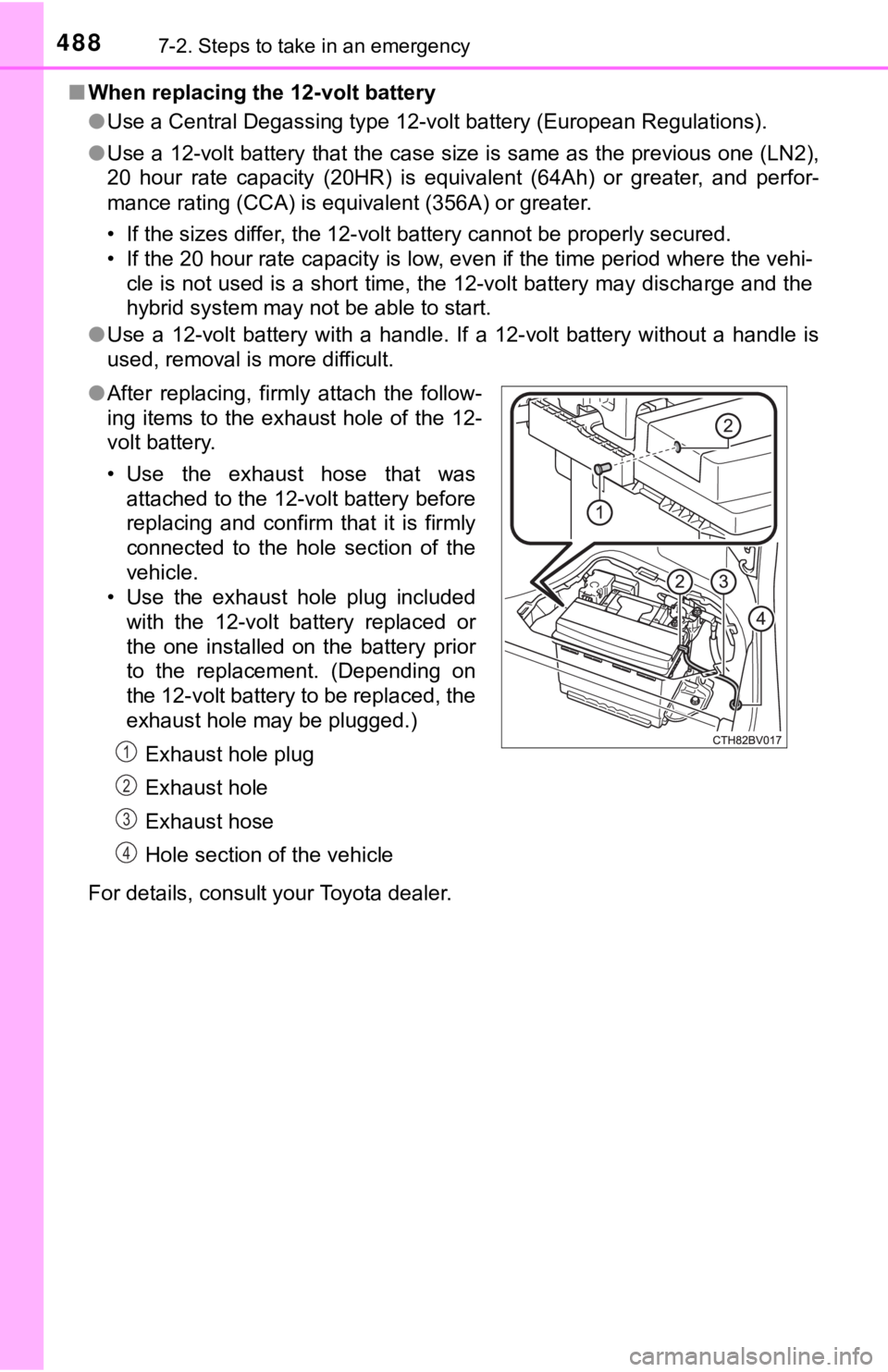 TOYOTA AVALON HYBRID 2019  Owners Manual (in English) 4887-2. Steps to take in an emergency
■When replacing the 12-volt battery
●Use a Central Degassing type 12-volt battery (European Regulati ons).
● Use a 12-volt battery that the case size is sam
