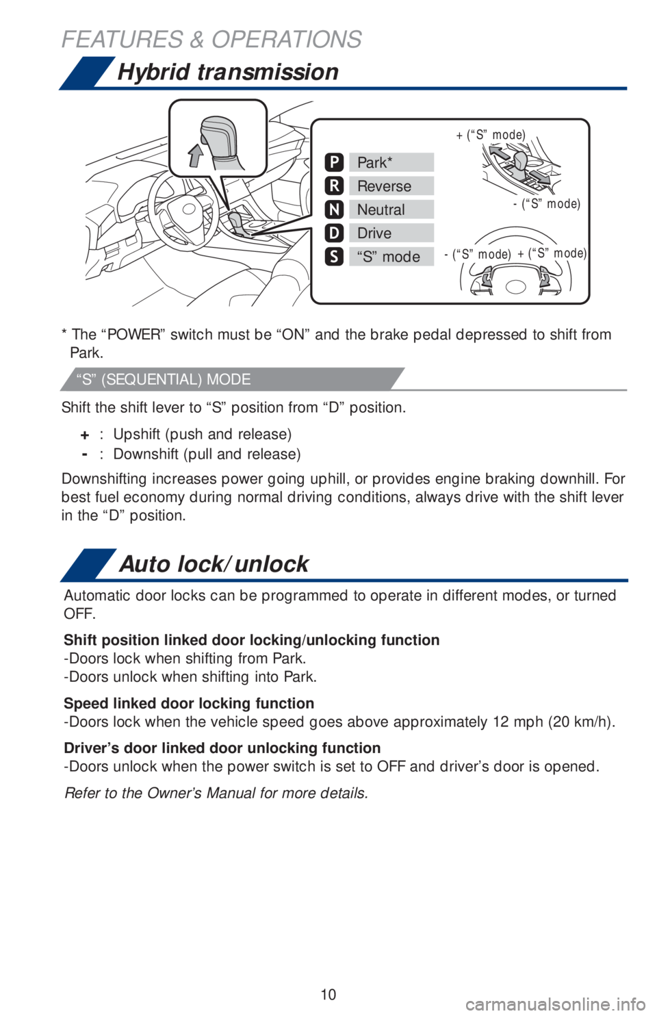 TOYOTA AVALON HYBRID 2019 (in English) User Guide 10
Hybrid transmission
* The “POWER” switch must be “ON” and the brake pedal depressed to shift from
Park.
Shift the shift lever to “S” position from “D” position.
+ : Upshift (push TOYOTA AVALON HYBRID 2019 (in English) User Guide 10
Hybrid transmission
* The “POWER” switch must be “ON” and the brake pedal depressed to shift from
Park.
Shift the shift lever to “S” position from “D” position.
+ : Upshift (push