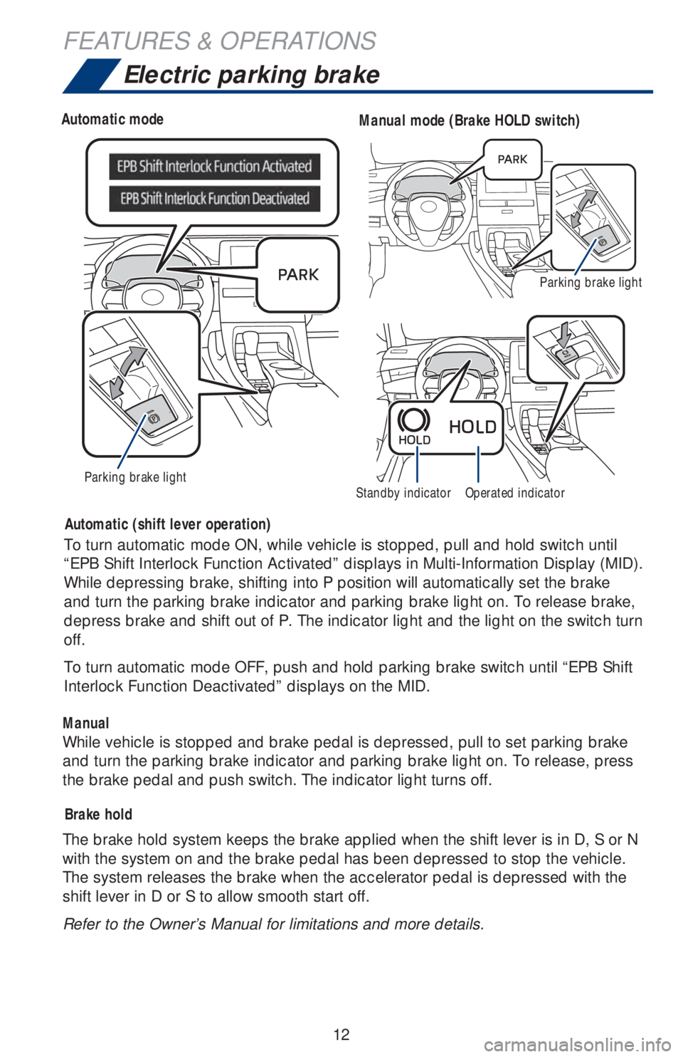 TOYOTA AVALON HYBRID 2019   (in English) User Guide 12
Electric parking brake
Driver sideAutomatic modeManual mode (Brake HOLD switch)
Parking brake lightStandby indicatorOperated indicator
Automatic (shift lever operation)
Brake hold
ManualTo turn aut