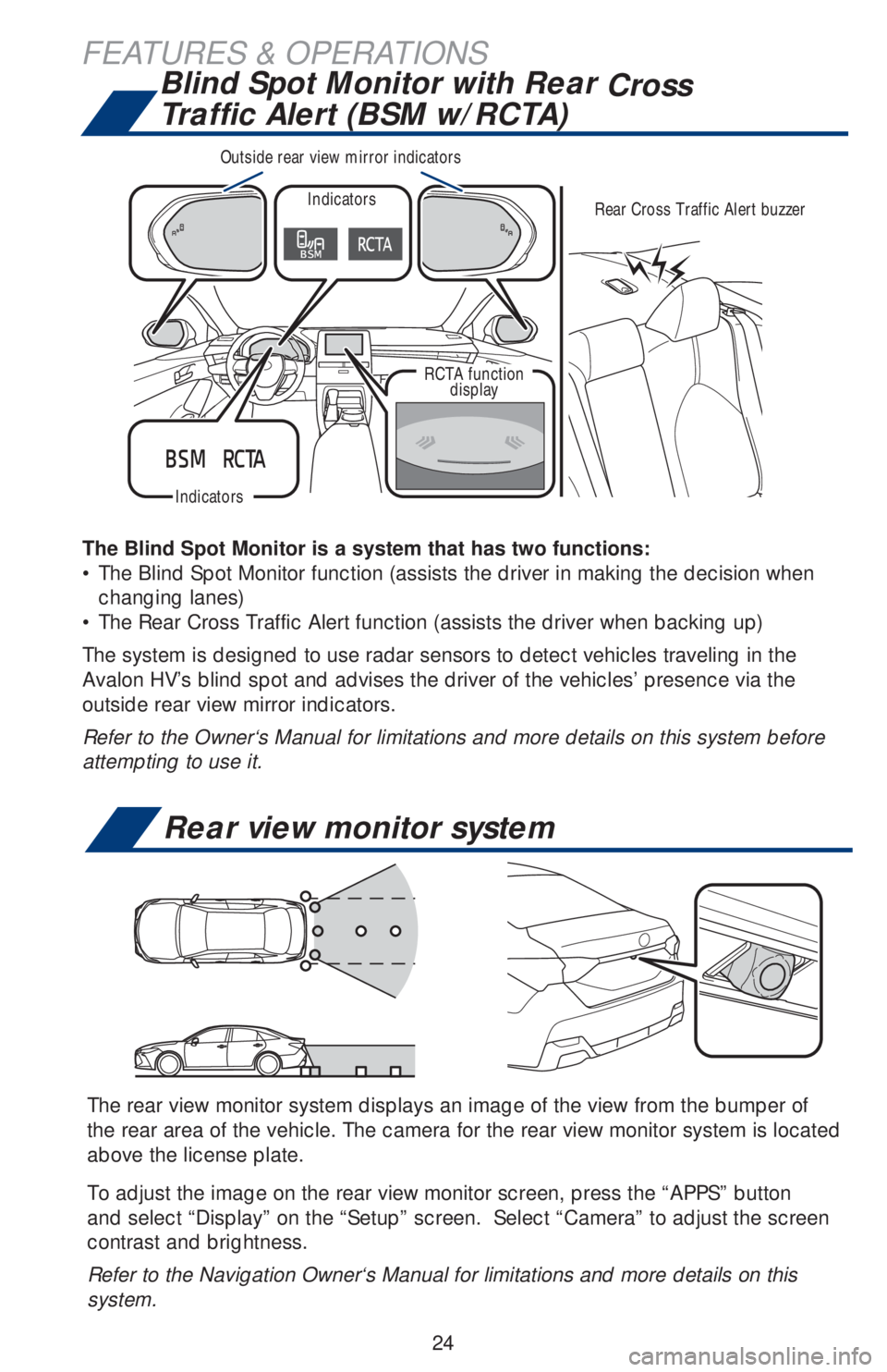 TOYOTA AVALON HYBRID 2019  Owners Manual (in English) 24
FEATURES & OPERATIONS
The Blind Spot Monitor is a system that has two functions:
• The Blind Spot Monitor function (assists the driver in making the decision when 
changing lanes)
• The Rear Cr