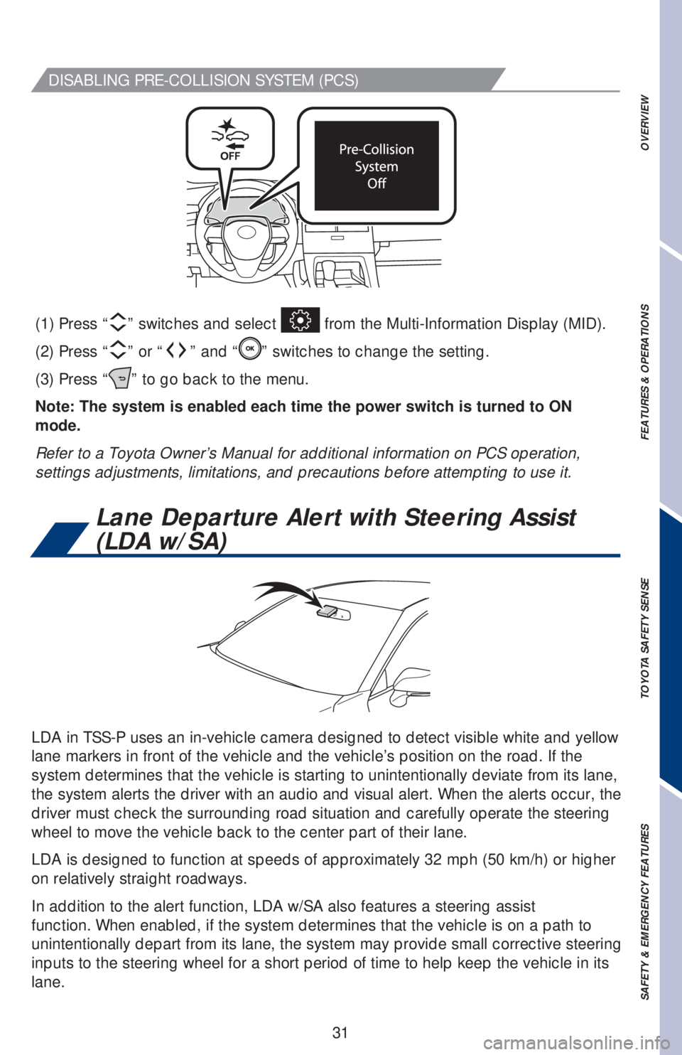 TOYOTA AVALON HYBRID 2019  Owners Manual (in English) 31
DISABLING PRE-COLLISION SYSTEM (PCS)
LDA in TSS-P uses an in-vehicle camera designed to detect visible white and yellow 
lane markers in front of the vehicle and the vehicle’s position on the roa