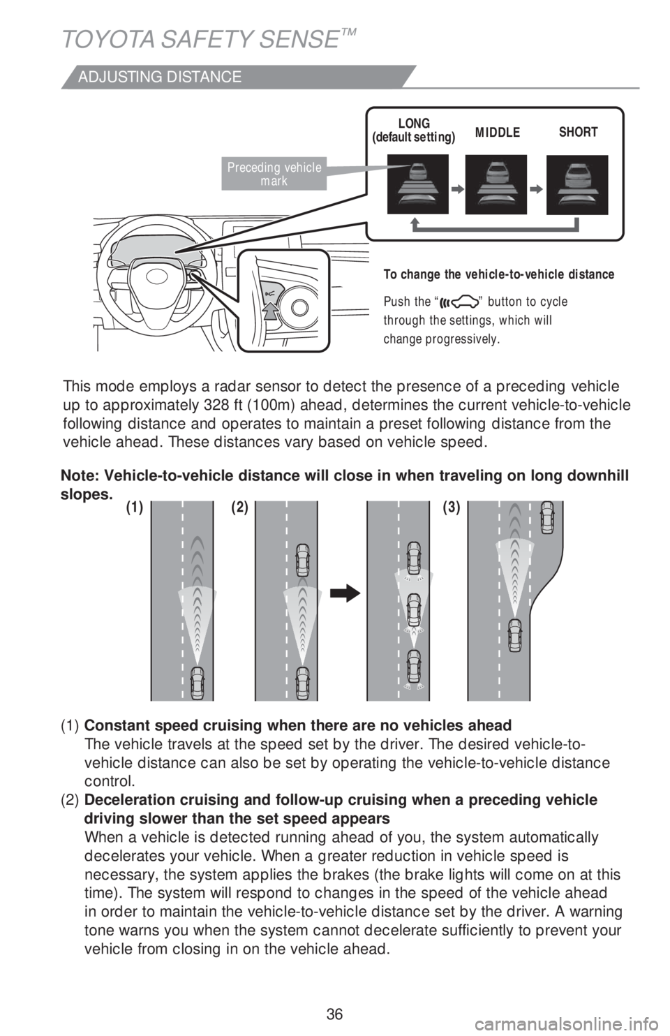 TOYOTA AVALON HYBRID 2019   (in English) Owners Guide 36
TOYOTA SAFETY SENSE™
ADJUSTING DISTANCE
This mode employs a radar sensor to detect the presence of a preceding vehicle 
up to approximately 328 ft (100m) ahead, determines the current vehicle-to-