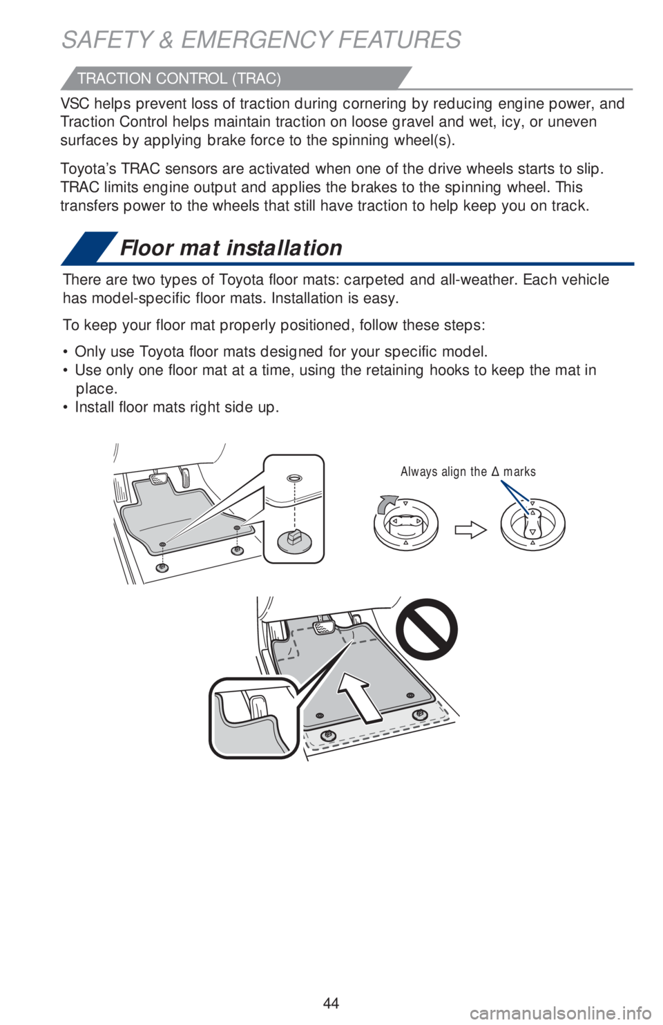 TOYOTA AVALON HYBRID 2019   (in English) Service Manual 44
Floor mat installation
There are two types of Toyota floor mats: carpeted and all-weather. Each vehicle 
has model-specific floor mats. Installation is easy. 
To keep your floor mat properly positi