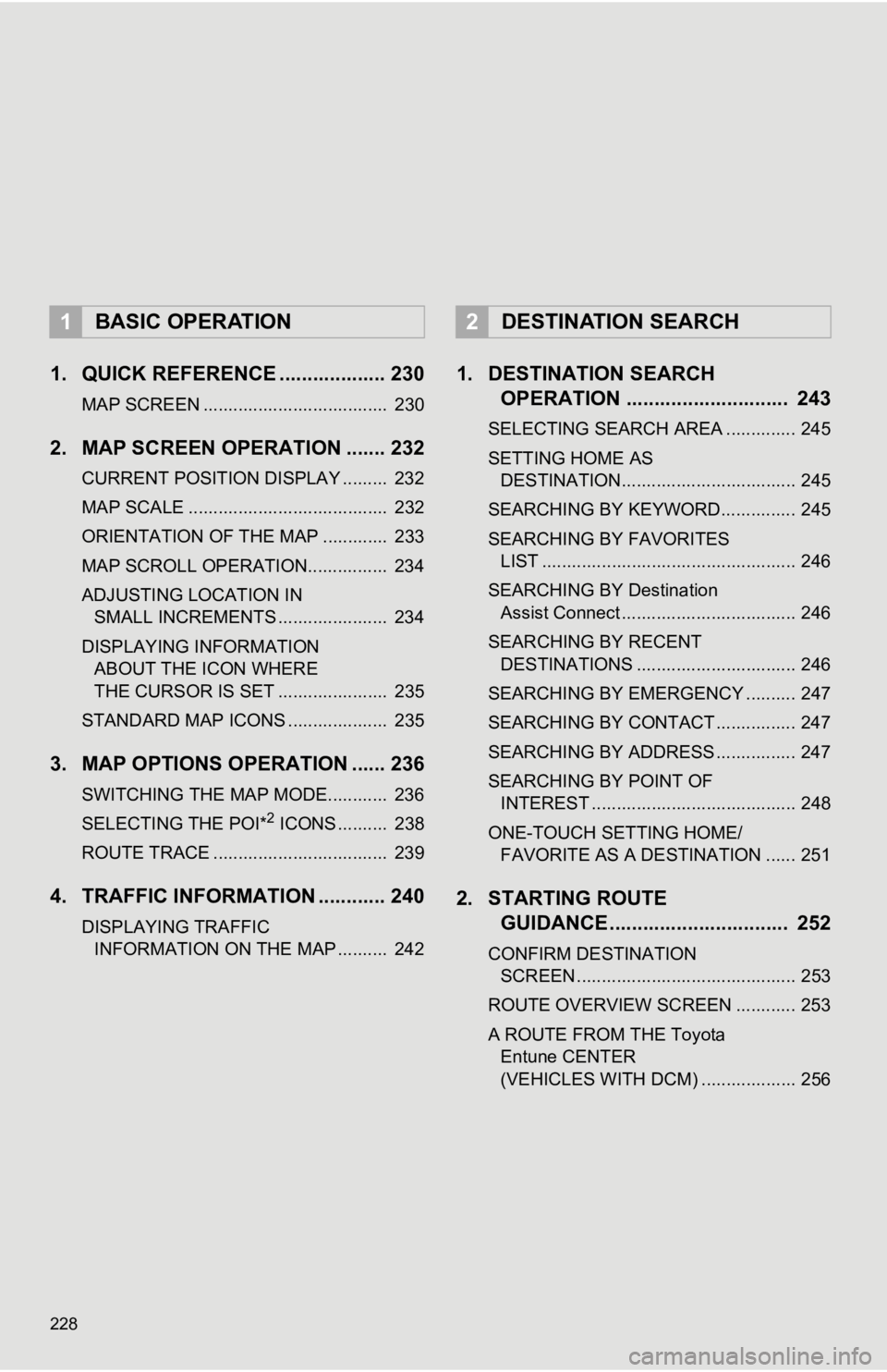 TOYOTA AVALON HYBRID 2019 Accessories, Audio & Navigation (in English) 228
1. QUICK REFERENCE ................... 230
MAP SCREEN ..................................... 230
2. MAP SCREEN OPERATION ....... 232
CURRENT POSITION DISPLAY ......... 232
MAP SCALE ............. TOYOTA AVALON HYBRID 2019 Accessories, Audio & Navigation (in English) 228
1. QUICK REFERENCE ................... 230
MAP SCREEN ..................................... 230
2. MAP SCREEN OPERATION ....... 232
CURRENT POSITION DISPLAY ......... 232
MAP SCALE .............