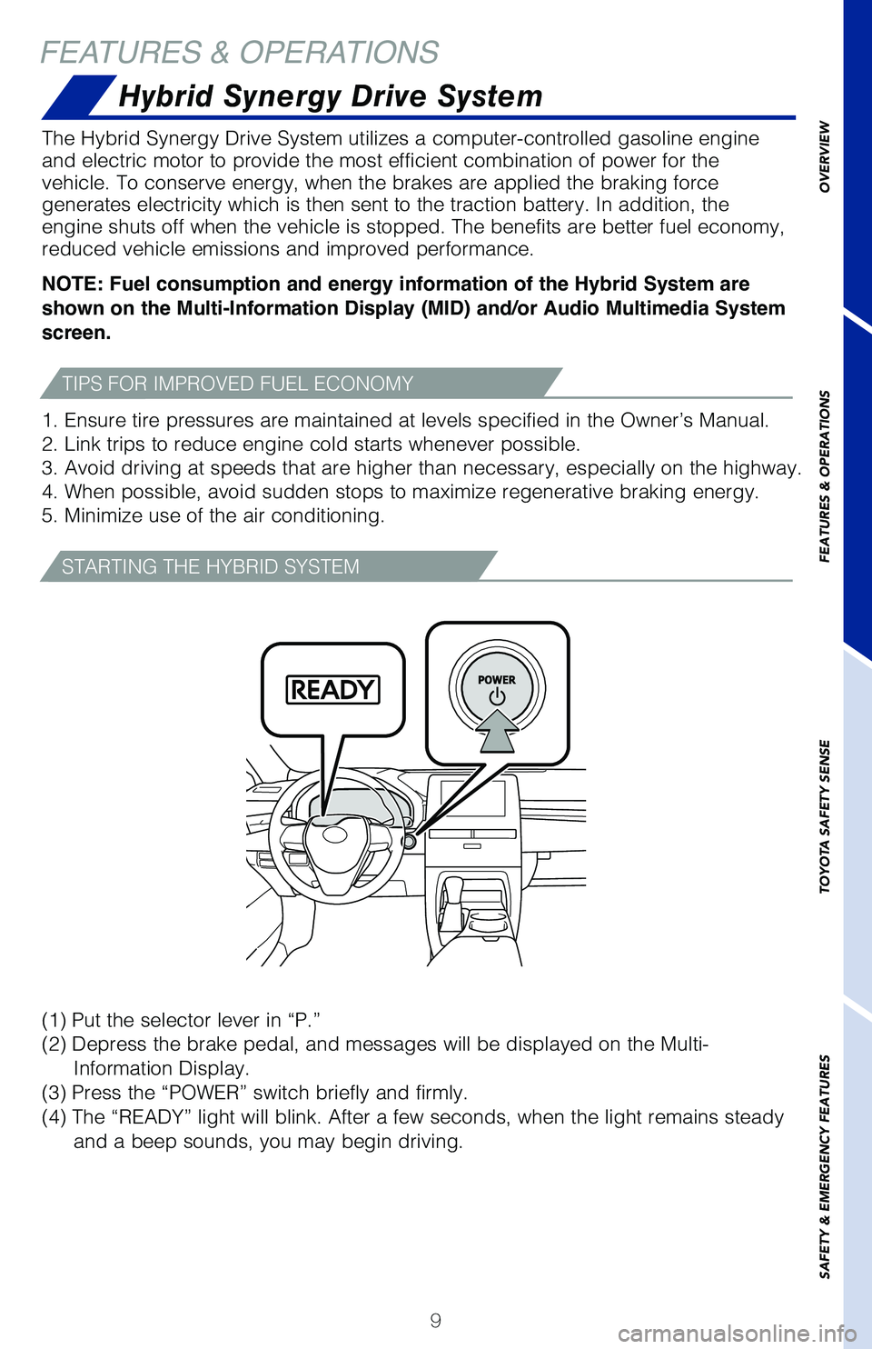 TOYOTA AVALON HYBRID 2020  Owners Manual (in English) 9
FEATURES & OPERATIONS
The Hybrid Synergy Drive System utilizes a computer-controlled gasoline \
engine 
and electric motor to provide the most efficient combination of power fo\
r the 
vehicle. To c