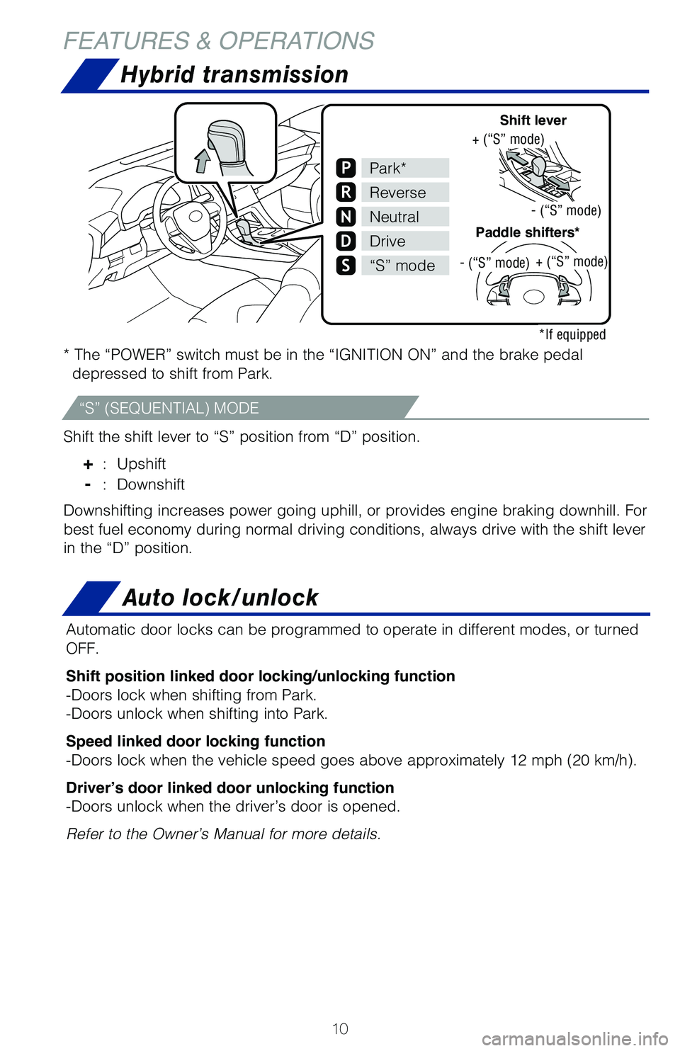 TOYOTA AVALON HYBRID 2020 (in English) User Guide 10
Hybrid transmission
* The “POWER” switch must be in the “IGNITION ON” and the br\
ake pedal depressed to shift from Park.
Shift the shift lever to “S” position from “D” position.
TOYOTA AVALON HYBRID 2020 (in English) User Guide 10
Hybrid transmission
* The “POWER” switch must be in the “IGNITION ON” and the br\
ake pedal depressed to shift from Park.
Shift the shift lever to “S” position from “D” position.