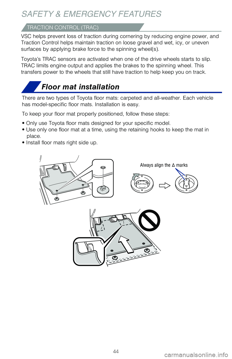 TOYOTA AVALON HYBRID 2020  Owners Manual (in English) 44
Floor mat installation
There are two types of Toyota floor mats: carpeted and all-weather. Each\
 vehicle 
has model-specific floor mats. Installation is easy. 
To keep your floor mat properly posi
