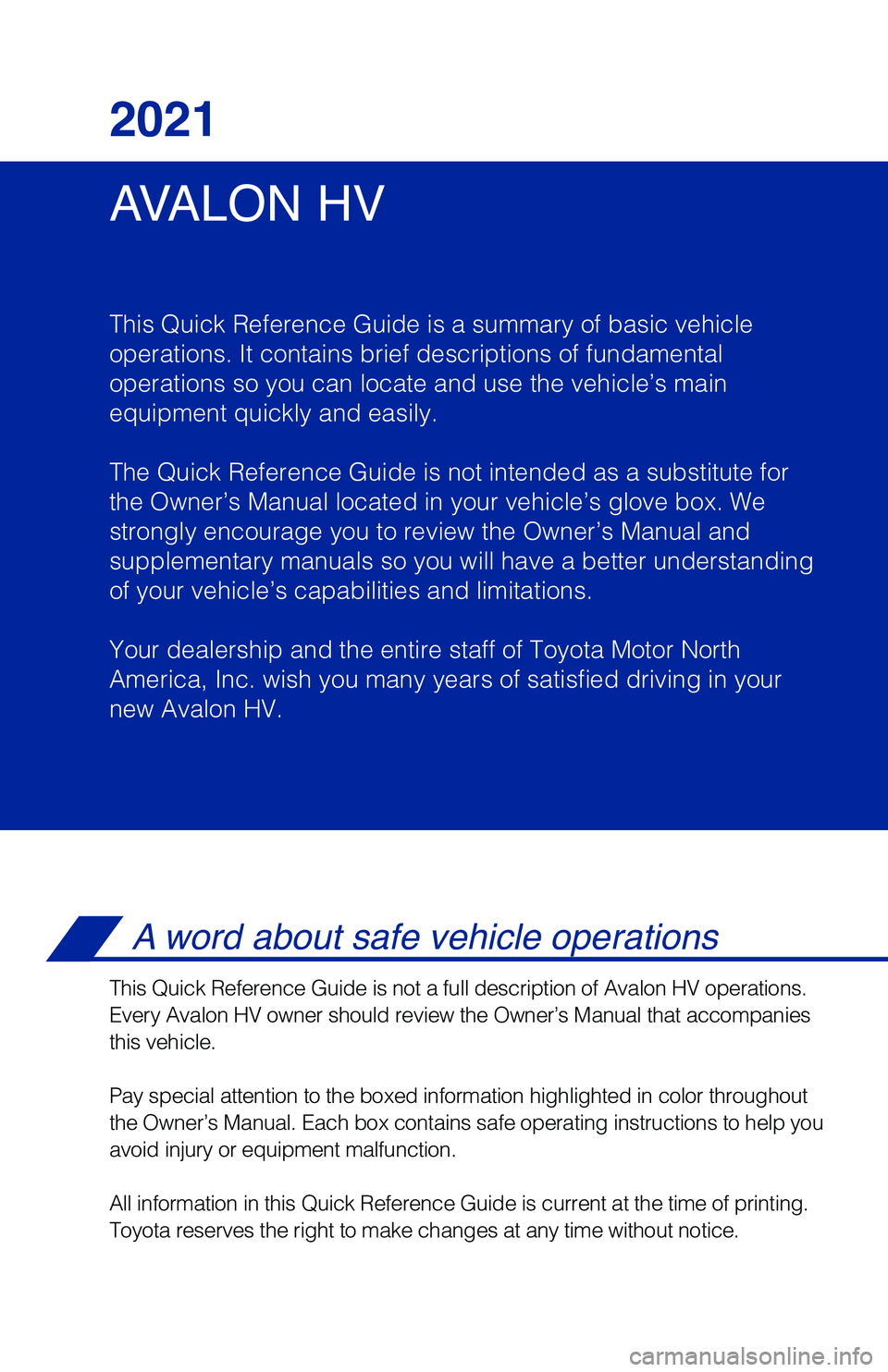 TOYOTA AVALON HYBRID 2021 Owners Manual (in English) AVALON HV 2021
This Quick Reference Guide is a summary of basic vehicle
operations. It contains brief descriptions of fundamental
operations so you can locate and use the vehicle’s main
equipment q TOYOTA AVALON HYBRID 2021 Owners Manual (in English) AVALON HV 2021
This Quick Reference Guide is a summary of basic vehicle
operations. It contains brief descriptions of fundamental
operations so you can locate and use the vehicle’s main
equipment q
