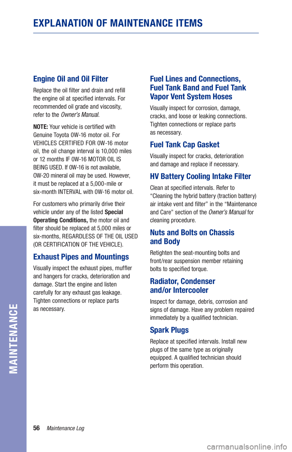 TOYOTA AVALON HYBRID 2021  Warranties & Maintenance Guides (in English) 56Maintenance Log
MAINTENANCE
EXPLANATION OF MAINTENANCE ITEMS
Engine Oil and Oil Filter
Replace the oil �lter and drain and re�ll 
the engine oil at speci�ed intervals. For 
recommended oil grade and