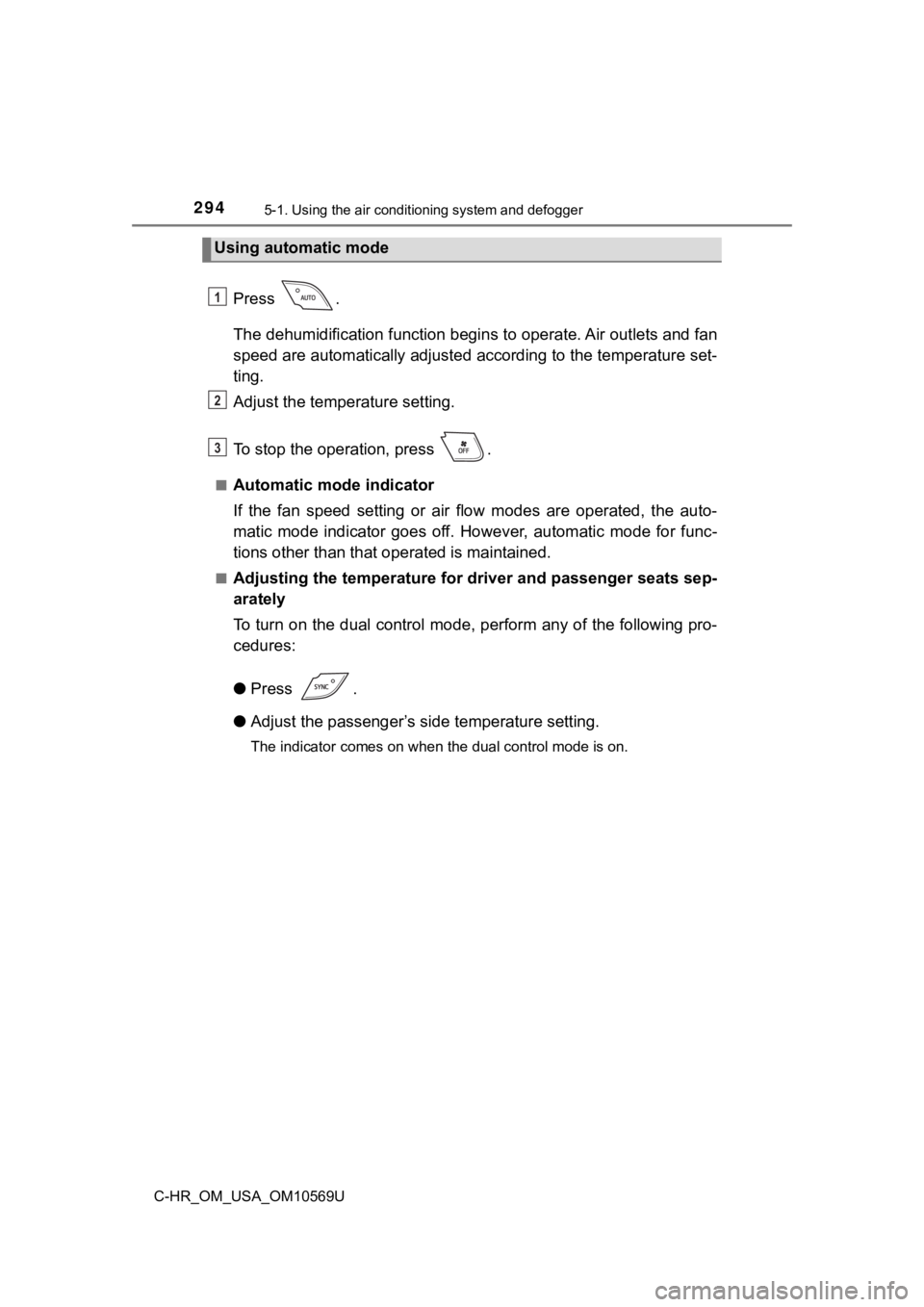 TOYOTA C-HR 2019  Owners Manual (in English) 2945-1. Using the air conditioning system and defogger
C-HR_OM_USA_OM10569U
Press  .
The dehumidification function begi ns to operate. Air outlets and fan
speed are automatically adjusted according to